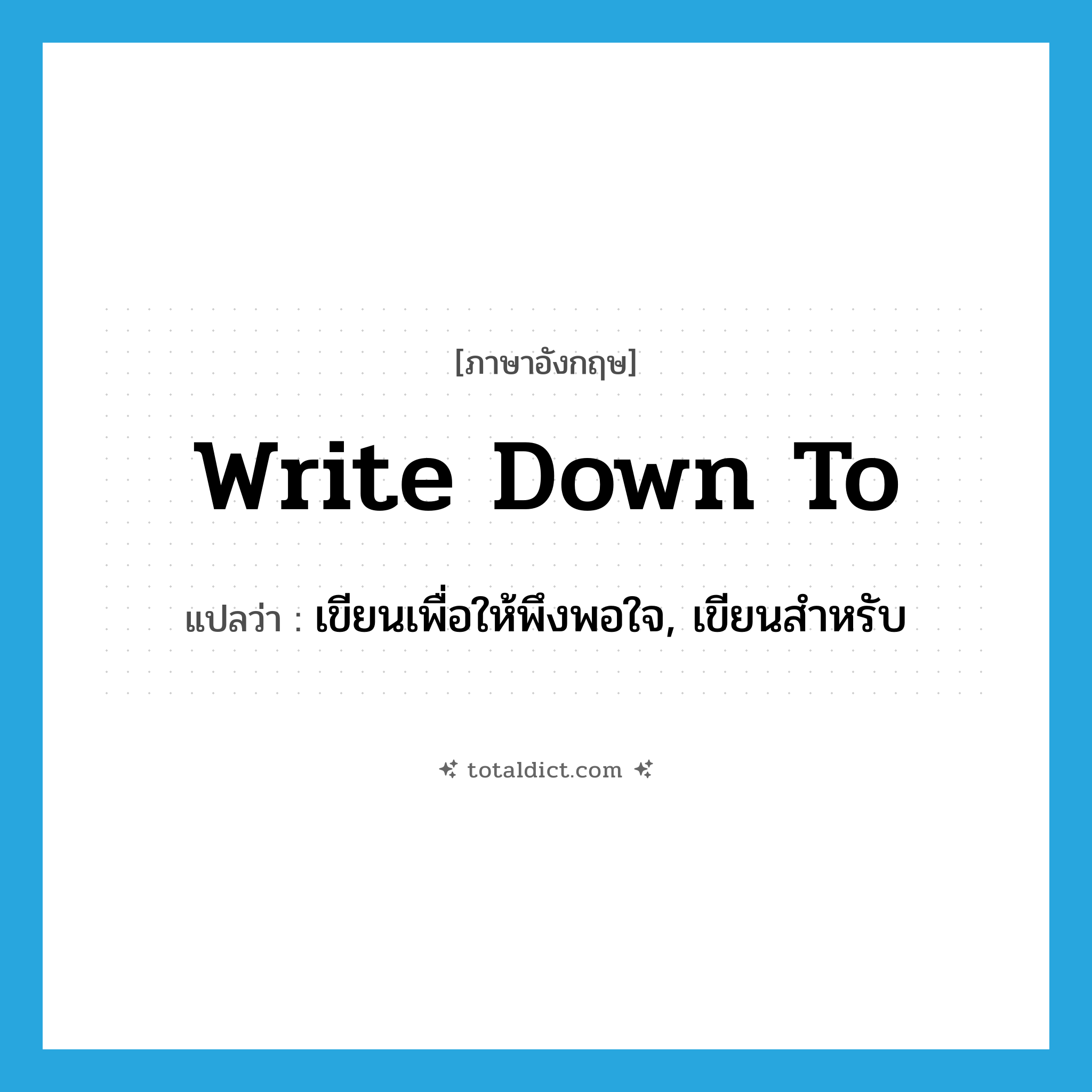 write down to แปลว่า?, คำศัพท์ภาษาอังกฤษ write down to แปลว่า เขียนเพื่อให้พึงพอใจ, เขียนสำหรับ ประเภท PHRV หมวด PHRV