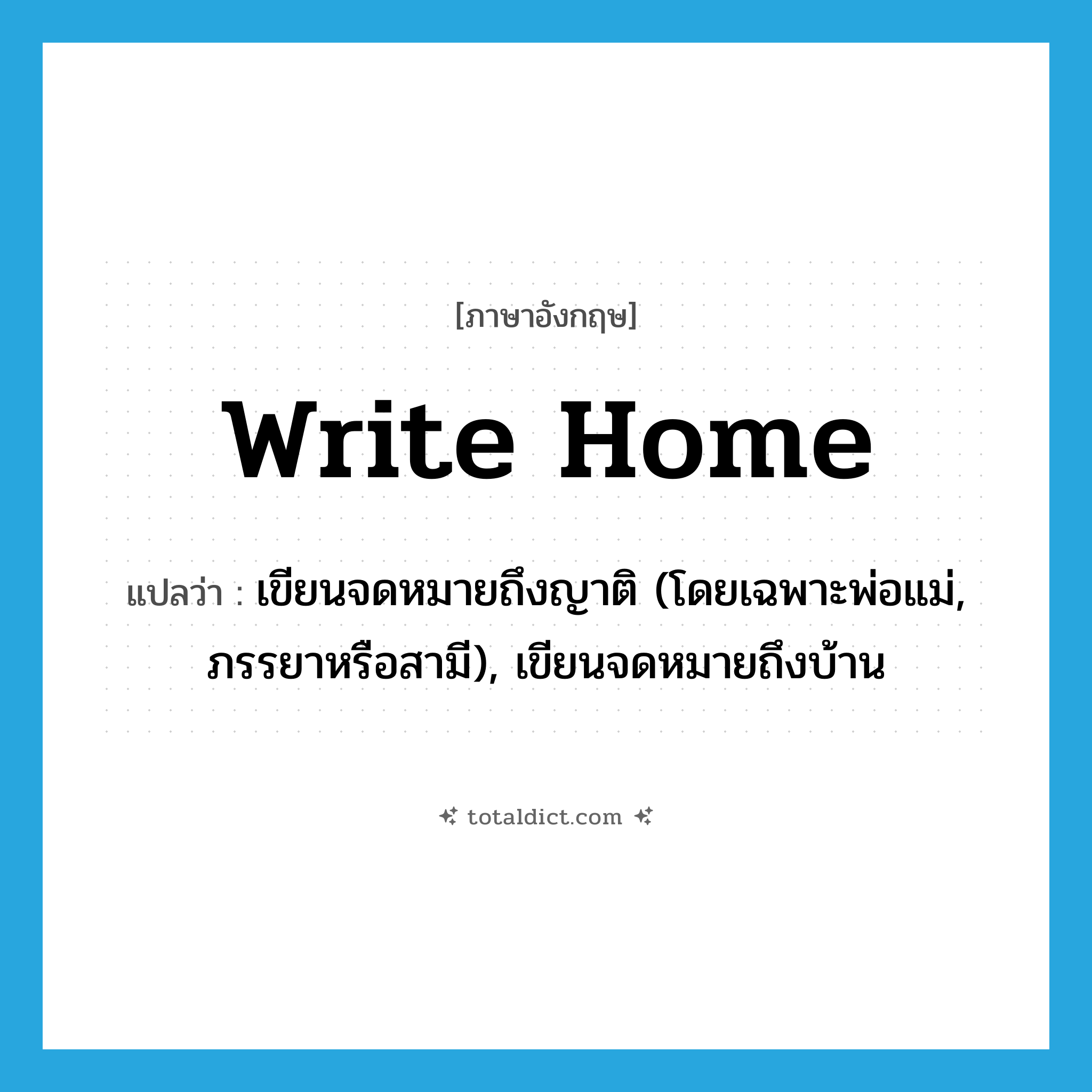 write home แปลว่า?, คำศัพท์ภาษาอังกฤษ write home แปลว่า เขียนจดหมายถึงญาติ (โดยเฉพาะพ่อแม่, ภรรยาหรือสามี), เขียนจดหมายถึงบ้าน ประเภท PHRV หมวด PHRV