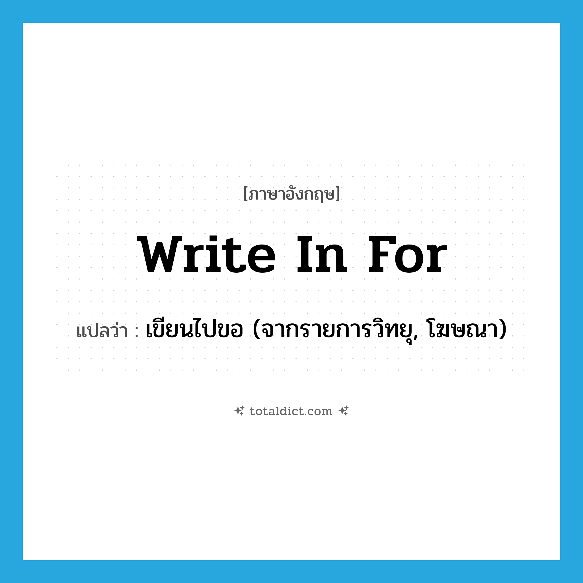 write in for แปลว่า?, คำศัพท์ภาษาอังกฤษ write in for แปลว่า เขียนไปขอ (จากรายการวิทยุ, โฆษณา) ประเภท IDM หมวด IDM