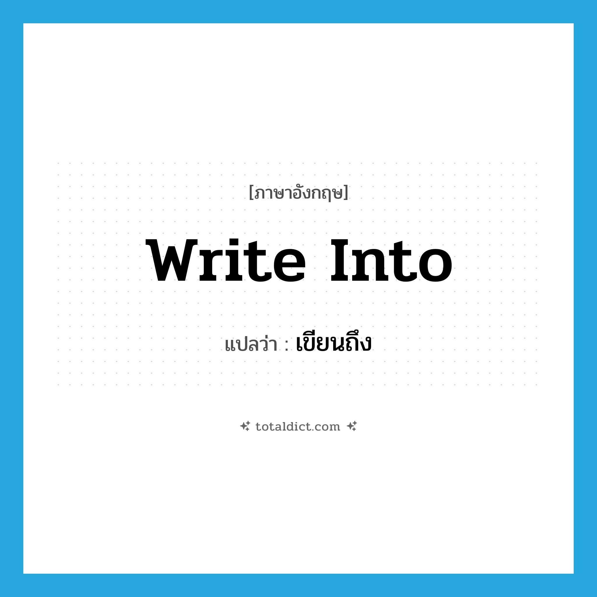 write into แปลว่า?, คำศัพท์ภาษาอังกฤษ write into แปลว่า เขียนถึง ประเภท PHRV หมวด PHRV