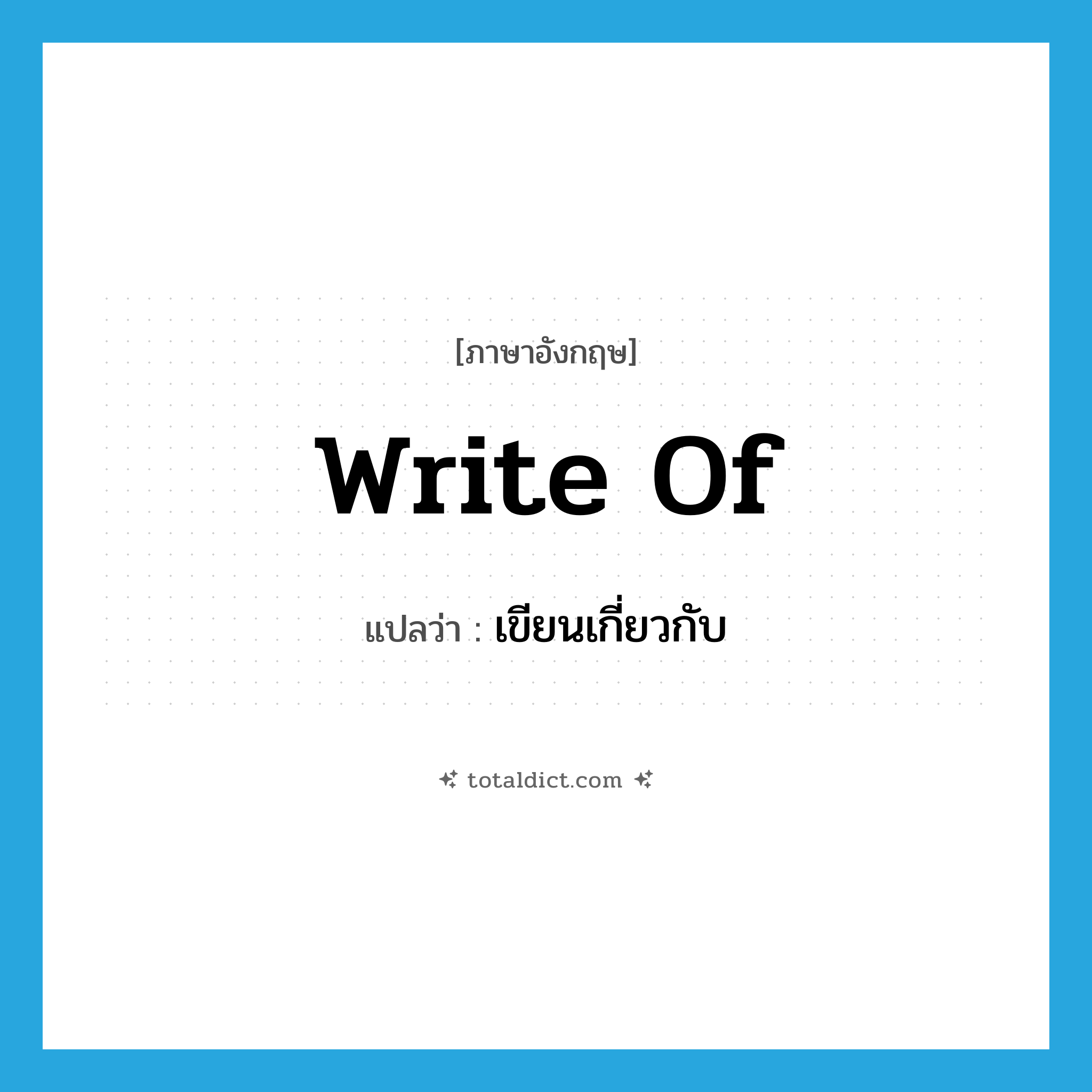 เขียนเกี่ยวกับ ภาษาอังกฤษ?, คำศัพท์ภาษาอังกฤษ เขียนเกี่ยวกับ แปลว่า write of ประเภท PHRV หมวด PHRV