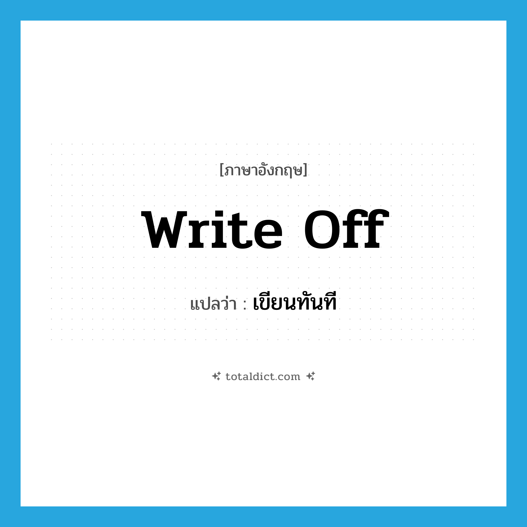 write-off แปลว่า?, คำศัพท์ภาษาอังกฤษ write off แปลว่า เขียนทันที ประเภท PHRV หมวด PHRV