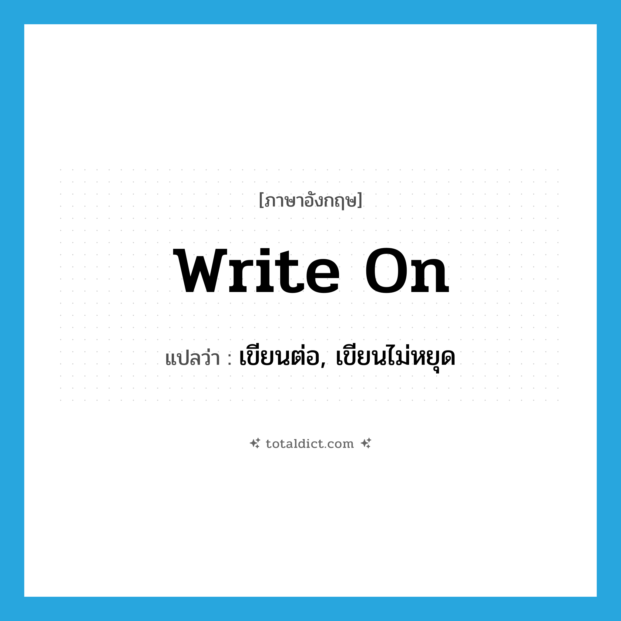 write on แปลว่า?, คำศัพท์ภาษาอังกฤษ write on แปลว่า เขียนต่อ, เขียนไม่หยุด ประเภท PHRV หมวด PHRV