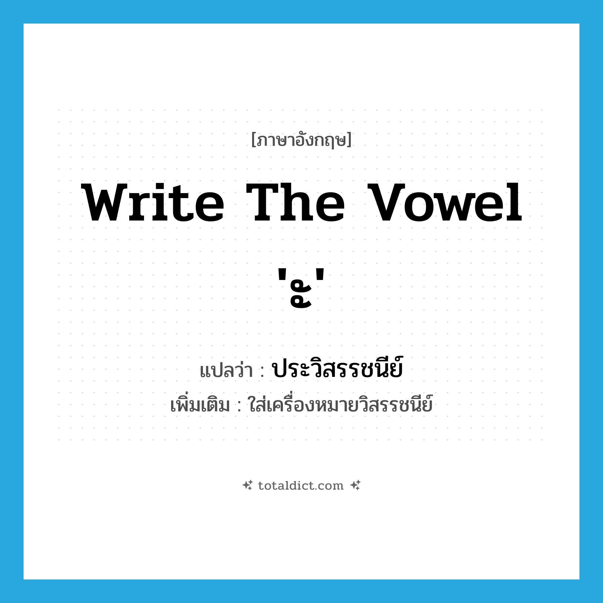 write the vowel &#39;ะ&#39; แปลว่า?, คำศัพท์ภาษาอังกฤษ write the vowel &#39;ะ&#39; แปลว่า ประวิสรรชนีย์ ประเภท V เพิ่มเติม ใส่เครื่องหมายวิสรรชนีย์ หมวด V