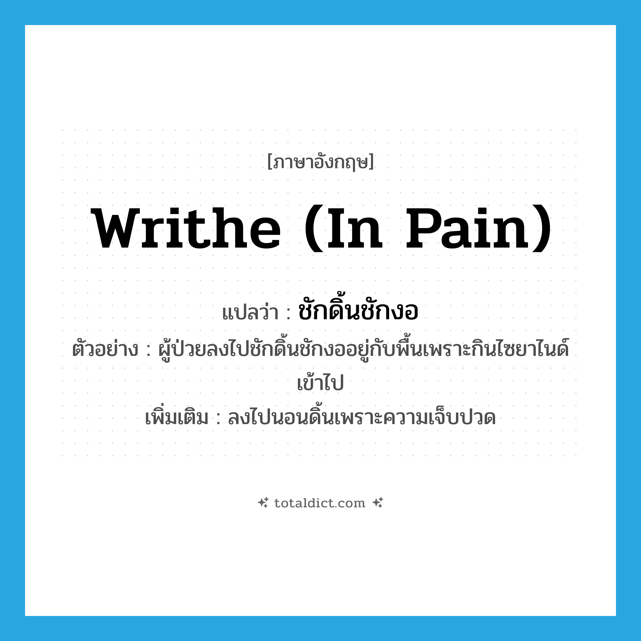 writhe (in pain) แปลว่า?, คำศัพท์ภาษาอังกฤษ writhe (in pain) แปลว่า ชักดิ้นชักงอ ประเภท V ตัวอย่าง ผู้ป่วยลงไปชักดิ้นชักงออยู่กับพื้นเพราะกินไซยาไนด์เข้าไป เพิ่มเติม ลงไปนอนดิ้นเพราะความเจ็บปวด หมวด V
