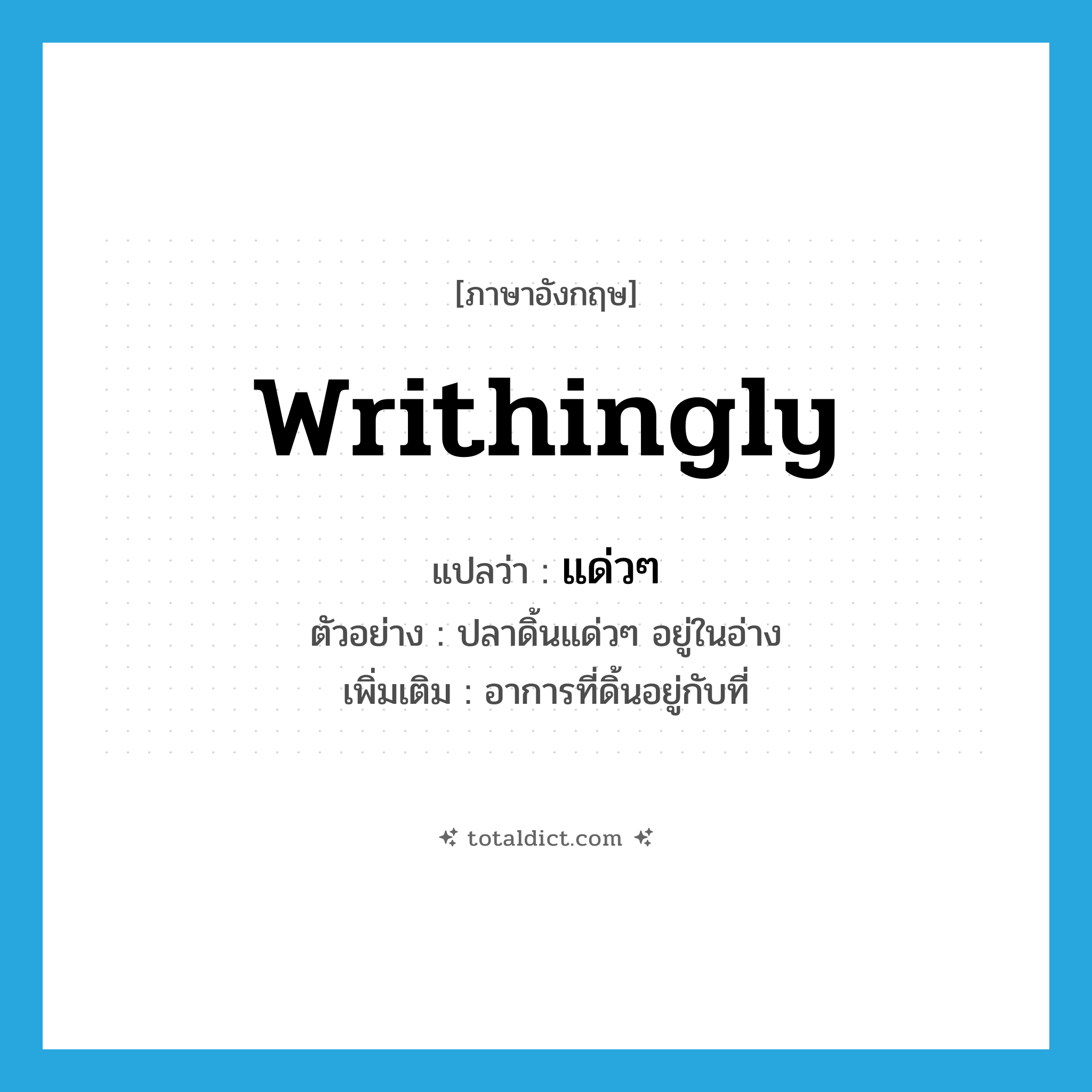 writhingly แปลว่า?, คำศัพท์ภาษาอังกฤษ writhingly แปลว่า แด่วๆ ประเภท ADV ตัวอย่าง ปลาดิ้นแด่วๆ อยู่ในอ่าง เพิ่มเติม อาการที่ดิ้นอยู่กับที่ หมวด ADV