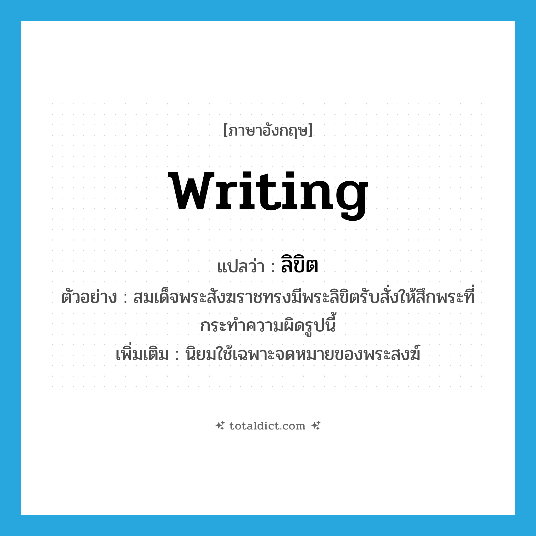 ลิขิต ภาษาอังกฤษ?, คำศัพท์ภาษาอังกฤษ ลิขิต แปลว่า writing ประเภท N ตัวอย่าง สมเด็จพระสังฆราชทรงมีพระลิขิตรับสั่งให้สึกพระที่กระทำความผิดรูปนี้ เพิ่มเติม นิยมใช้เฉพาะจดหมายของพระสงฆ์ หมวด N