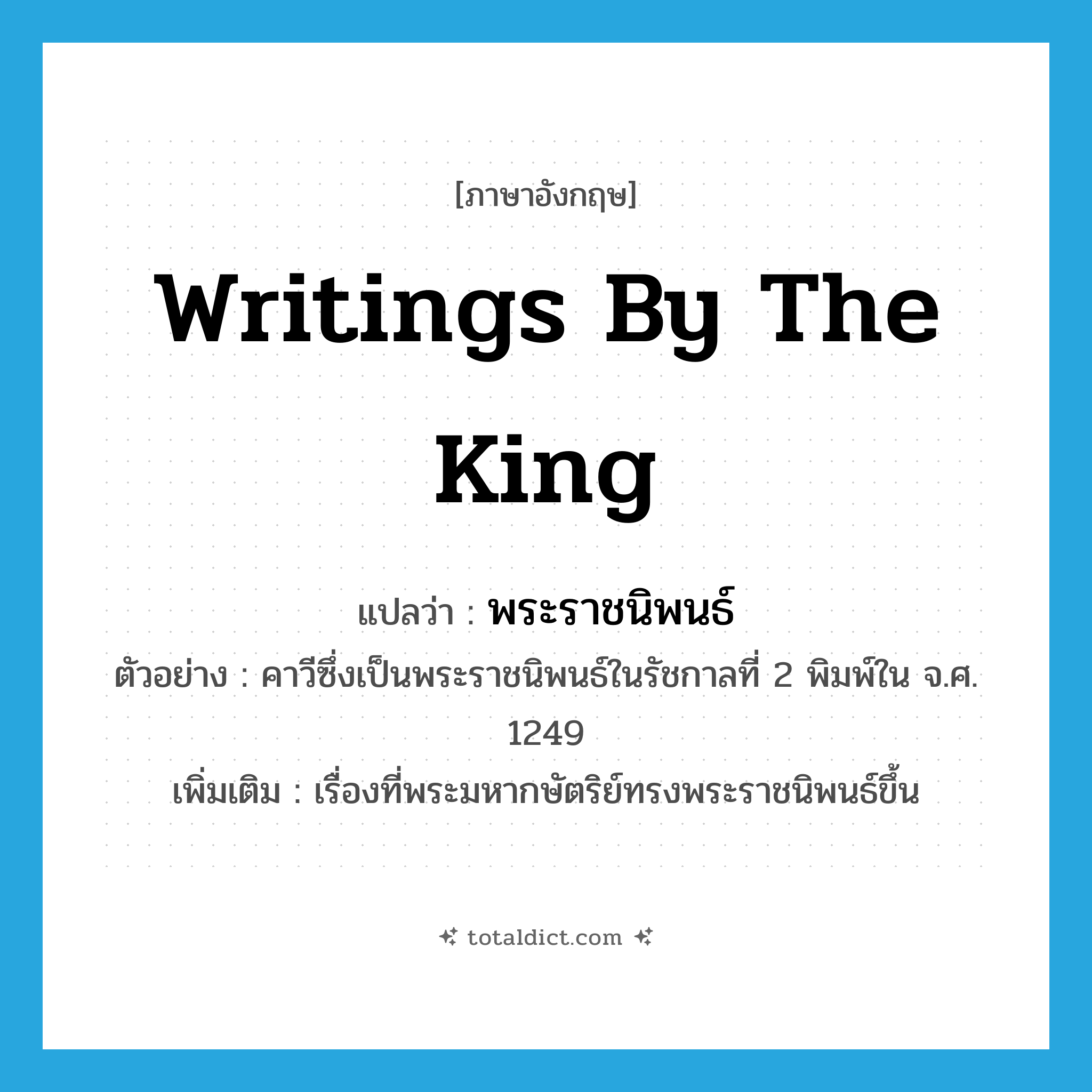 writings by the king แปลว่า?, คำศัพท์ภาษาอังกฤษ writings by the king แปลว่า พระราชนิพนธ์ ประเภท N ตัวอย่าง คาวีซึ่งเป็นพระราชนิพนธ์ในรัชกาลที่ 2 พิมพ์ใน จ.ศ. 1249 เพิ่มเติม เรื่องที่พระมหากษัตริย์ทรงพระราชนิพนธ์ขึ้น หมวด N