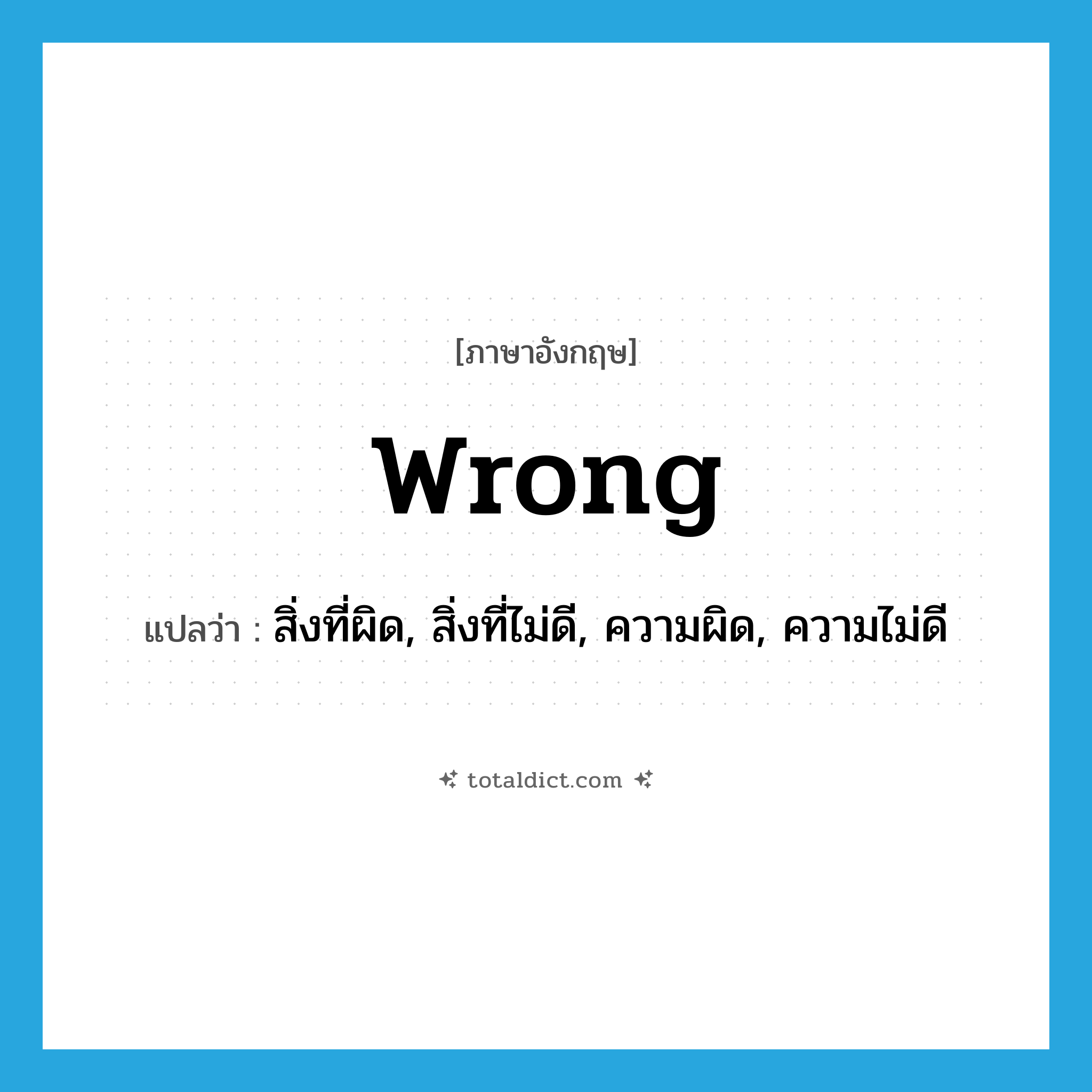 wrong แปลว่า?, คำศัพท์ภาษาอังกฤษ wrong แปลว่า สิ่งที่ผิด, สิ่งที่ไม่ดี, ความผิด, ความไม่ดี ประเภท N หมวด N