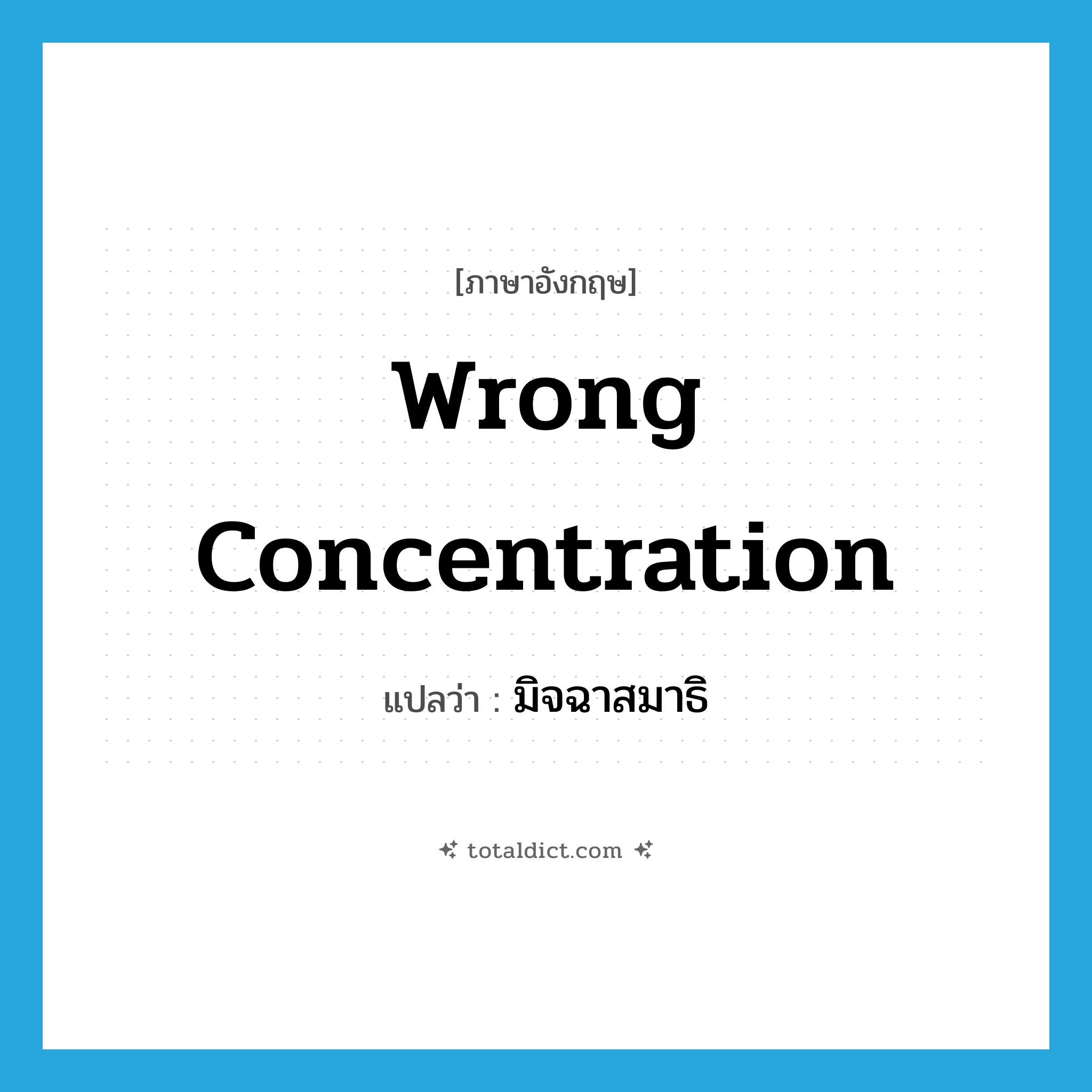 wrong concentration แปลว่า?, คำศัพท์ภาษาอังกฤษ wrong concentration แปลว่า มิจฉาสมาธิ ประเภท N หมวด N