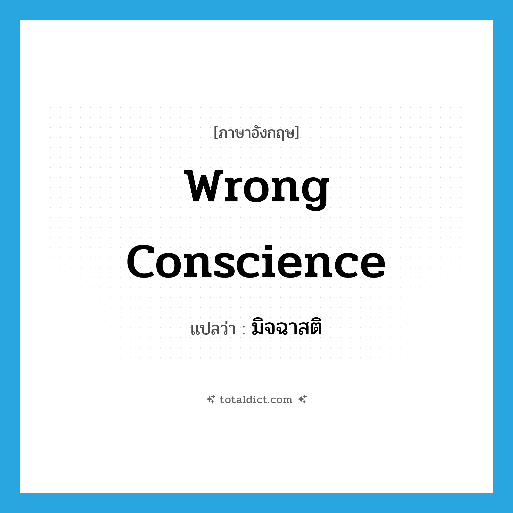 wrong conscience แปลว่า?, คำศัพท์ภาษาอังกฤษ wrong conscience แปลว่า มิจฉาสติ ประเภท N หมวด N