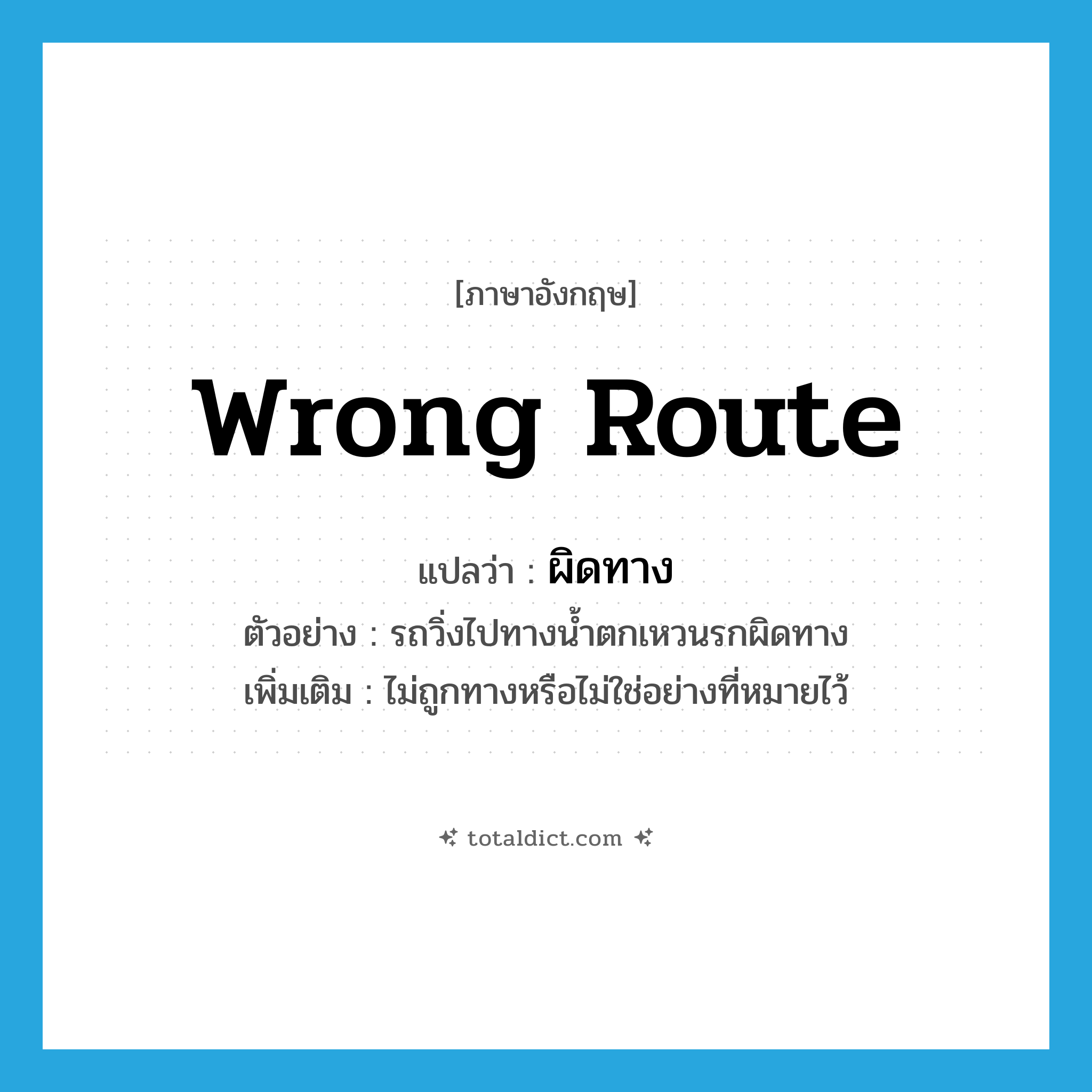 wrong route แปลว่า?, คำศัพท์ภาษาอังกฤษ wrong route แปลว่า ผิดทาง ประเภท ADV ตัวอย่าง รถวิ่งไปทางน้ำตกเหวนรกผิดทาง เพิ่มเติม ไม่ถูกทางหรือไม่ใช่อย่างที่หมายไว้ หมวด ADV