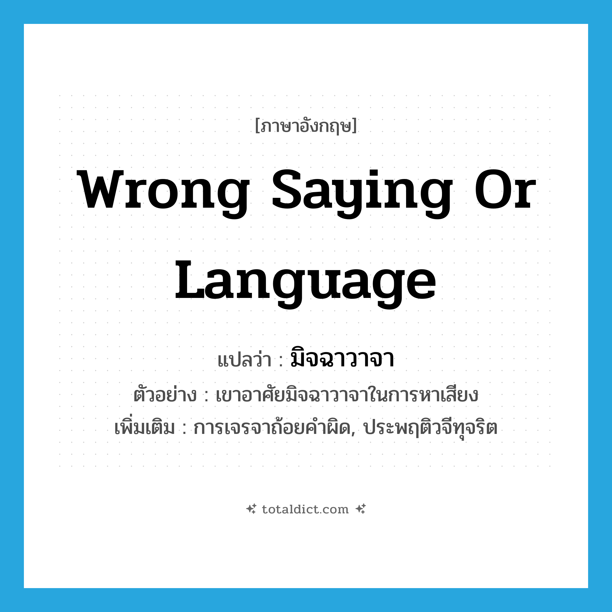 wrong saying or language แปลว่า?, คำศัพท์ภาษาอังกฤษ wrong saying or language แปลว่า มิจฉาวาจา ประเภท N ตัวอย่าง เขาอาศัยมิจฉาวาจาในการหาเสียง เพิ่มเติม การเจรจาถ้อยคำผิด, ประพฤติวจีทุจริต หมวด N