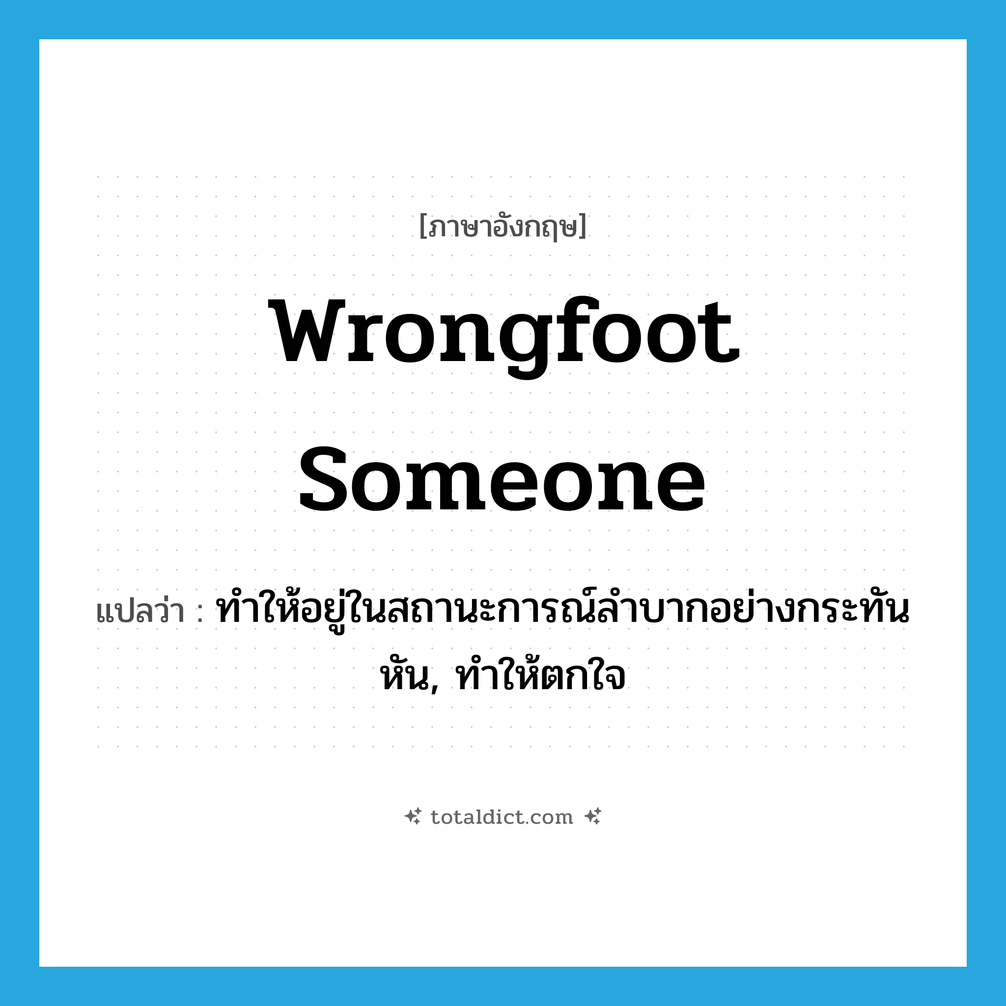 wrongfoot someone แปลว่า?, คำศัพท์ภาษาอังกฤษ wrongfoot someone แปลว่า ทำให้อยู่ในสถานะการณ์ลำบากอย่างกระทันหัน, ทำให้ตกใจ ประเภท IDM หมวด IDM