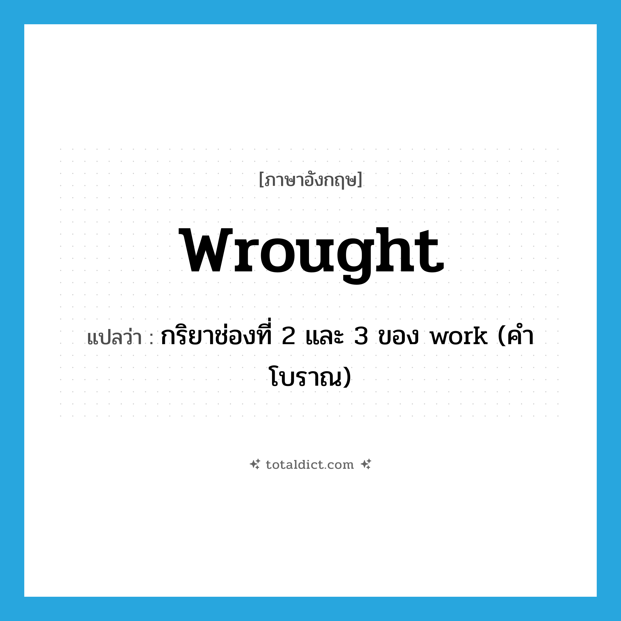 wrought แปลว่า?, คำศัพท์ภาษาอังกฤษ wrought แปลว่า กริยาช่องที่ 2 และ 3 ของ work (คำโบราณ) ประเภท VT หมวด VT