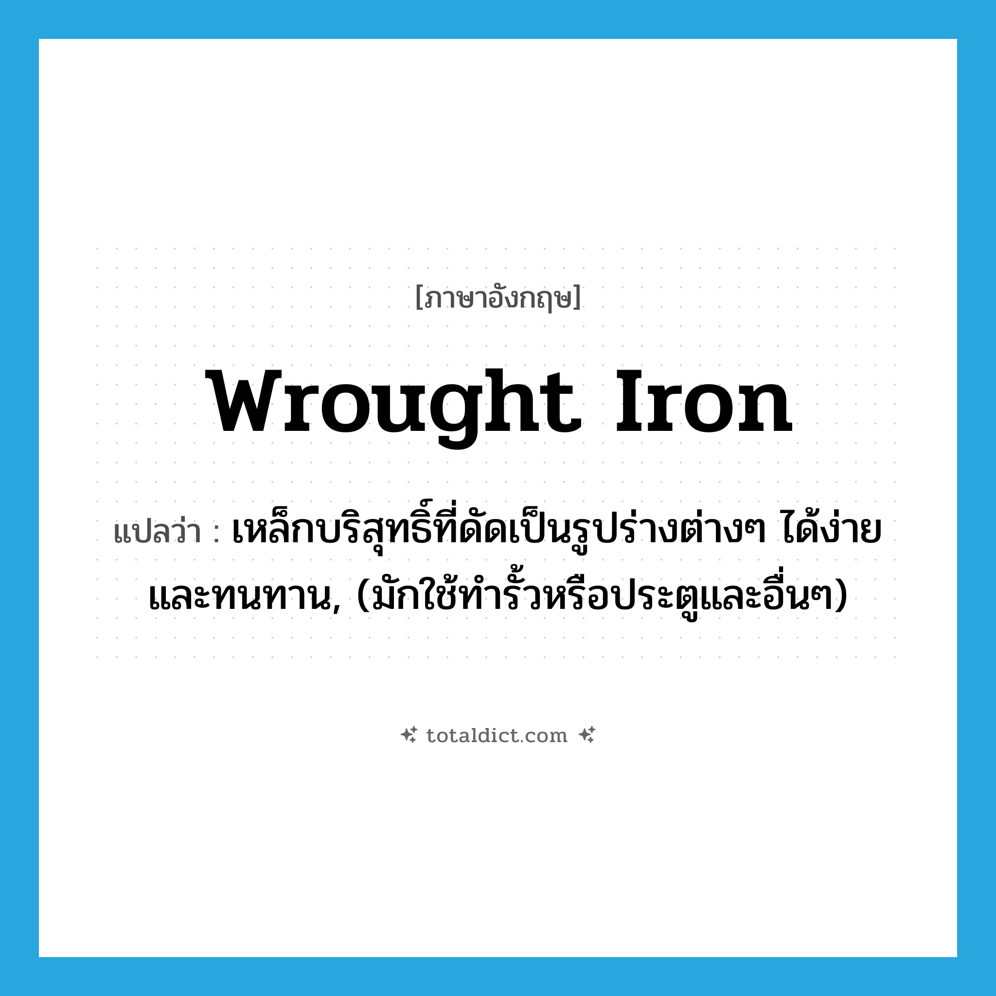 wrought iron แปลว่า?, คำศัพท์ภาษาอังกฤษ wrought iron แปลว่า เหล็กบริสุทธิ์ที่ดัดเป็นรูปร่างต่างๆ ได้ง่ายและทนทาน, (มักใช้ทำรั้วหรือประตูและอื่นๆ) ประเภท N หมวด N