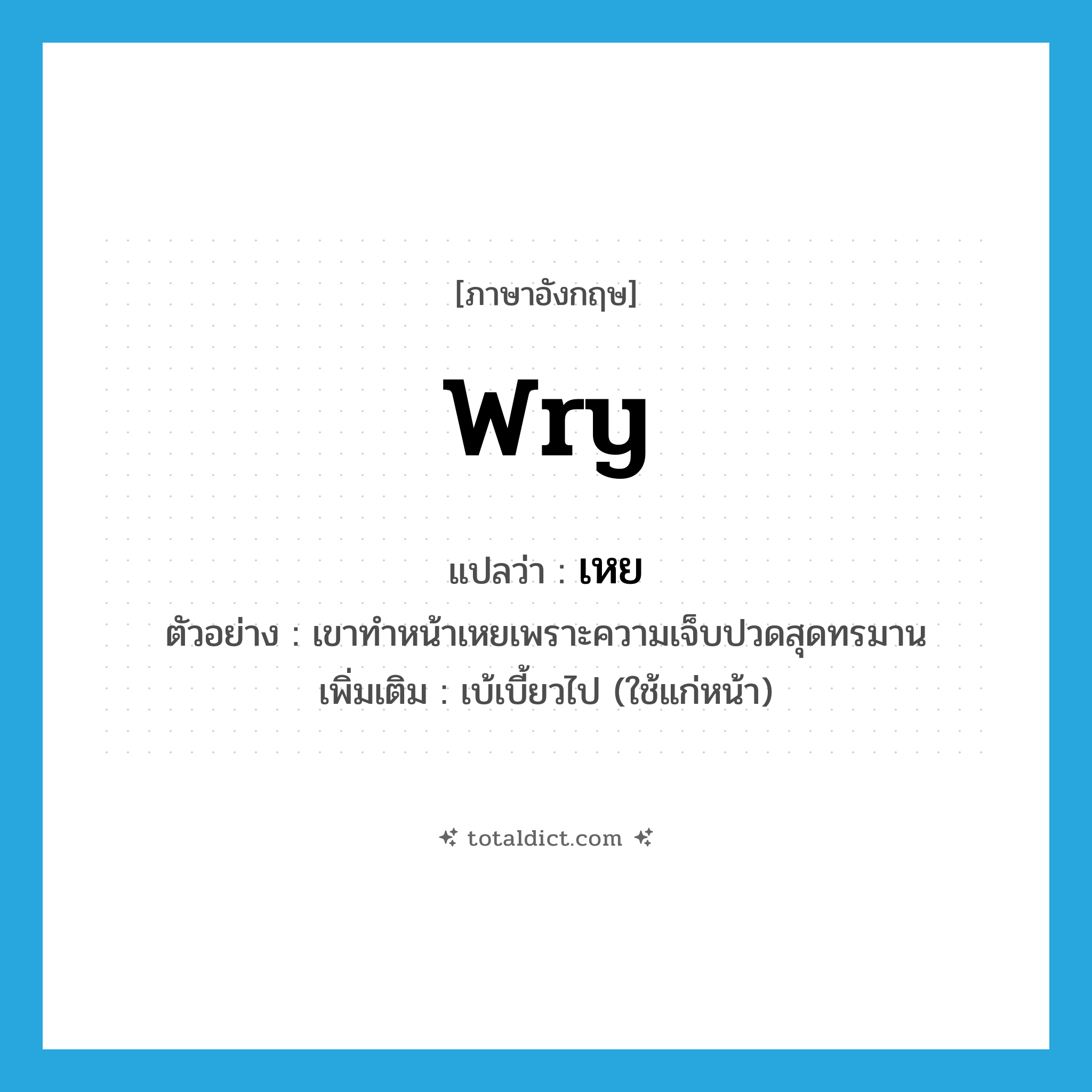 wry แปลว่า?, คำศัพท์ภาษาอังกฤษ wry แปลว่า เหย ประเภท ADJ ตัวอย่าง เขาทำหน้าเหยเพราะความเจ็บปวดสุดทรมาน เพิ่มเติม เบ้เบี้ยวไป (ใช้แก่หน้า) หมวด ADJ