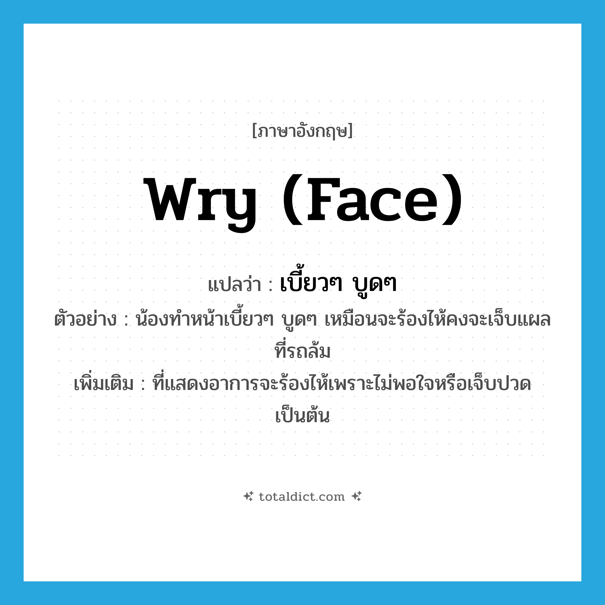 เบี้ยวๆ บูดๆ ภาษาอังกฤษ?, คำศัพท์ภาษาอังกฤษ เบี้ยวๆ บูดๆ แปลว่า wry (face) ประเภท ADJ ตัวอย่าง น้องทำหน้าเบี้ยวๆ บูดๆ เหมือนจะร้องไห้คงจะเจ็บแผลที่รถล้ม เพิ่มเติม ที่แสดงอาการจะร้องไห้เพราะไม่พอใจหรือเจ็บปวด เป็นต้น หมวด ADJ