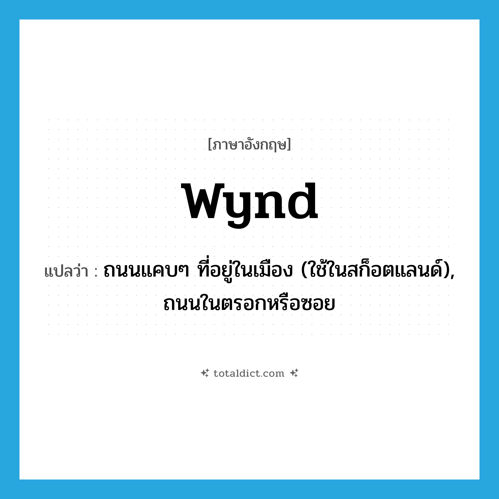 wynd แปลว่า?, คำศัพท์ภาษาอังกฤษ wynd แปลว่า ถนนแคบๆ ที่อยู่ในเมือง (ใช้ในสก็อตแลนด์), ถนนในตรอกหรือซอย ประเภท N หมวด N