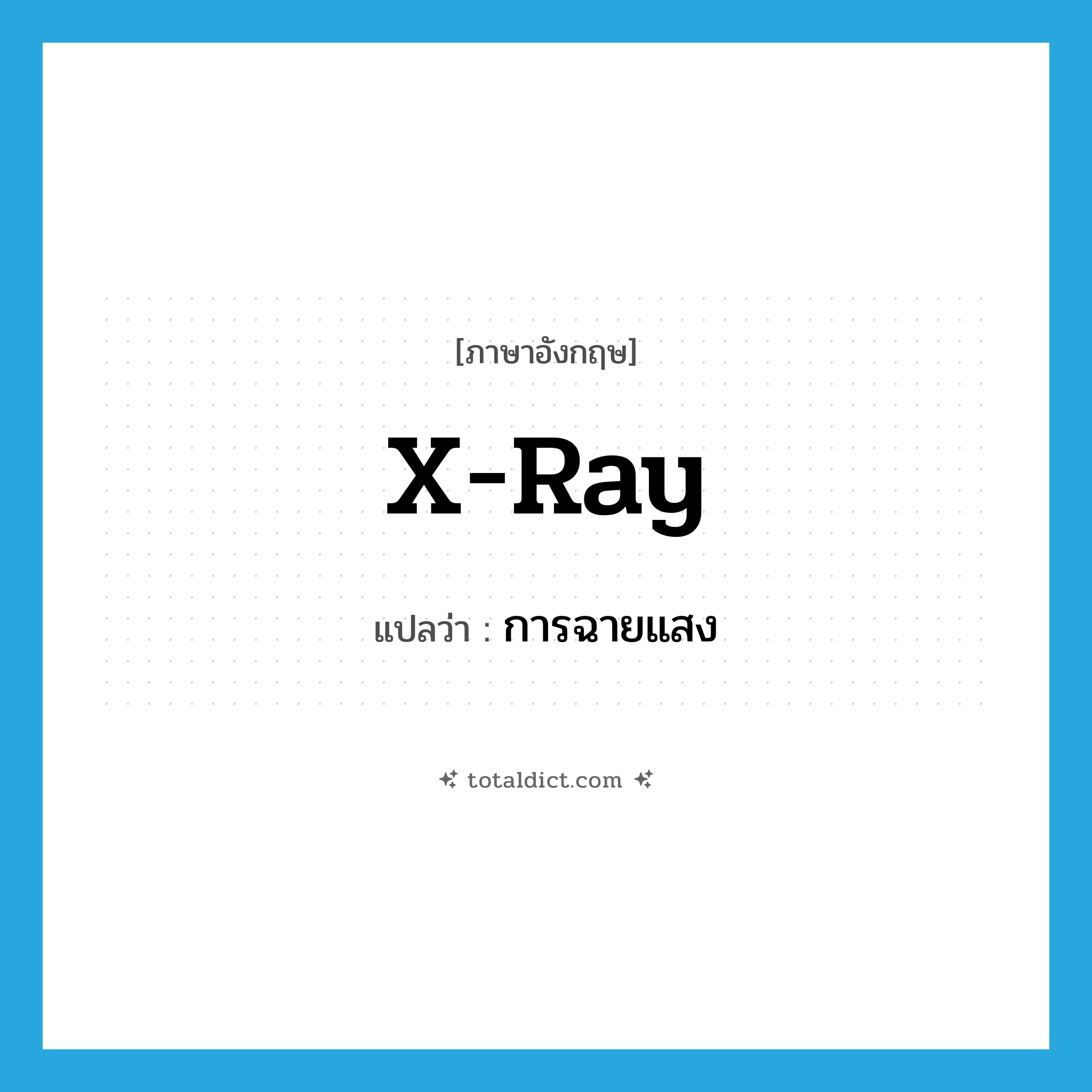 x-ray แปลว่า?, คำศัพท์ภาษาอังกฤษ x-ray แปลว่า การฉายแสง ประเภท N หมวด N