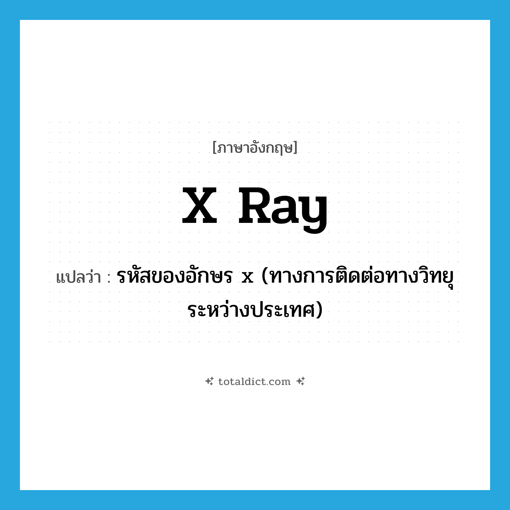 x-ray แปลว่า?, คำศัพท์ภาษาอังกฤษ x ray แปลว่า รหัสของอักษร x (ทางการติดต่อทางวิทยุระหว่างประเทศ) ประเภท N หมวด N