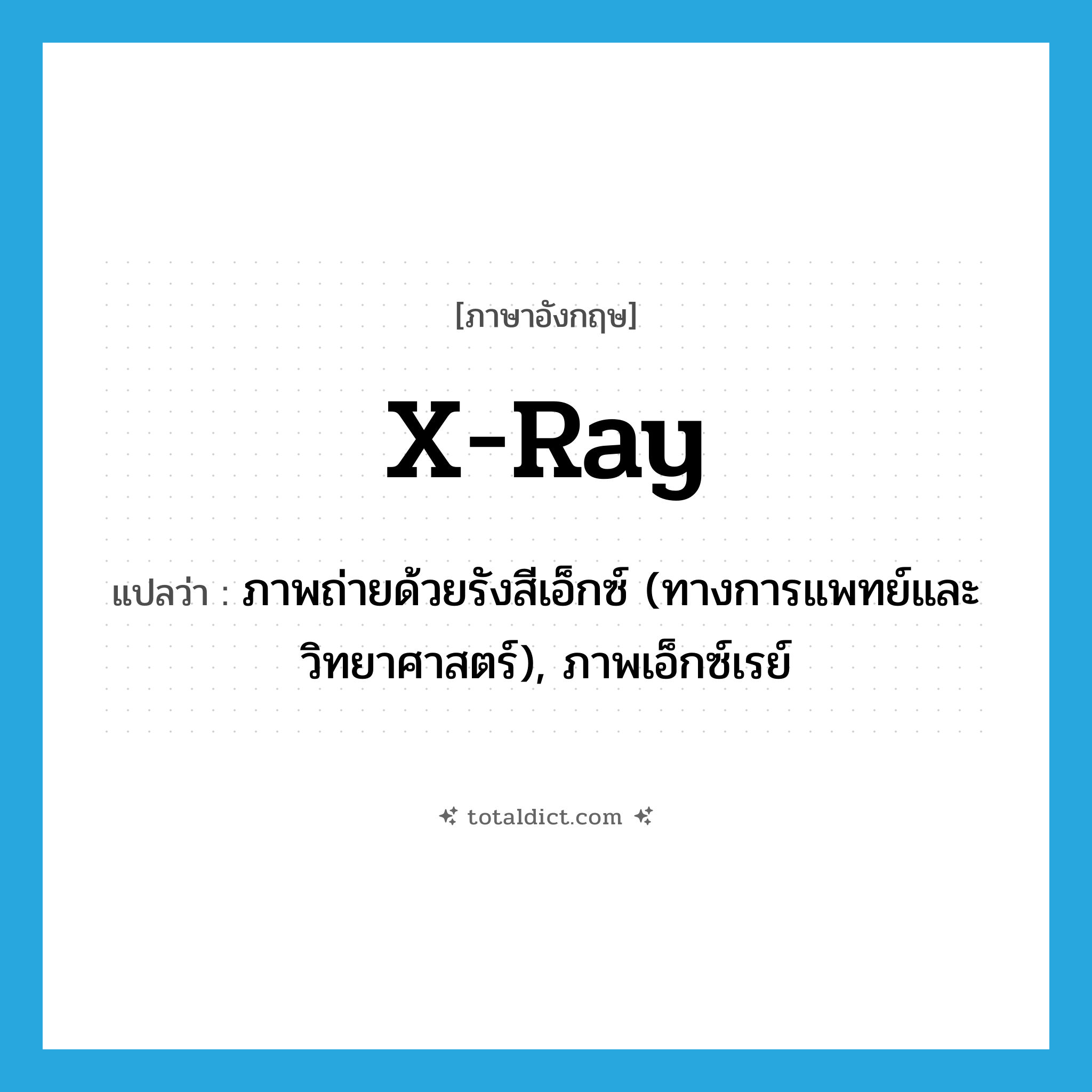 x-ray แปลว่า?, คำศัพท์ภาษาอังกฤษ x-ray แปลว่า ภาพถ่ายด้วยรังสีเอ็กซ์ (ทางการแพทย์และวิทยาศาสตร์), ภาพเอ็กซ์เรย์ ประเภท N หมวด N