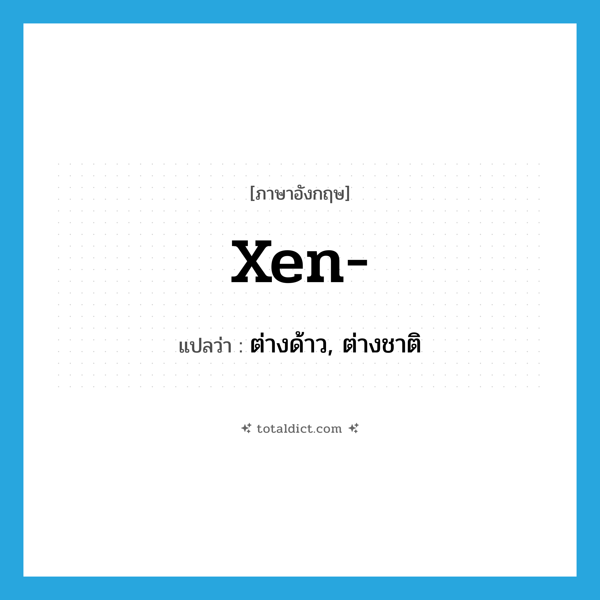 xen- แปลว่า?, คำศัพท์ภาษาอังกฤษ xen- แปลว่า ต่างด้าว, ต่างชาติ ประเภท PRF หมวด PRF