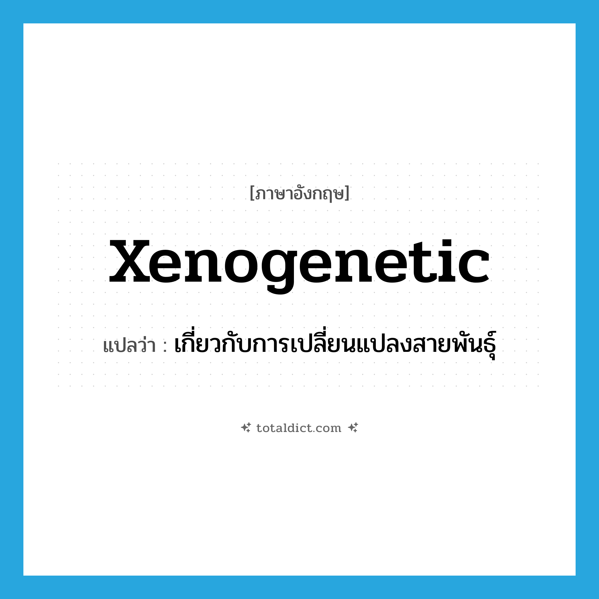 xenogenetic แปลว่า?, คำศัพท์ภาษาอังกฤษ xenogenetic แปลว่า เกี่ยวกับการเปลี่ยนแปลงสายพันธุ์ ประเภท N หมวด N