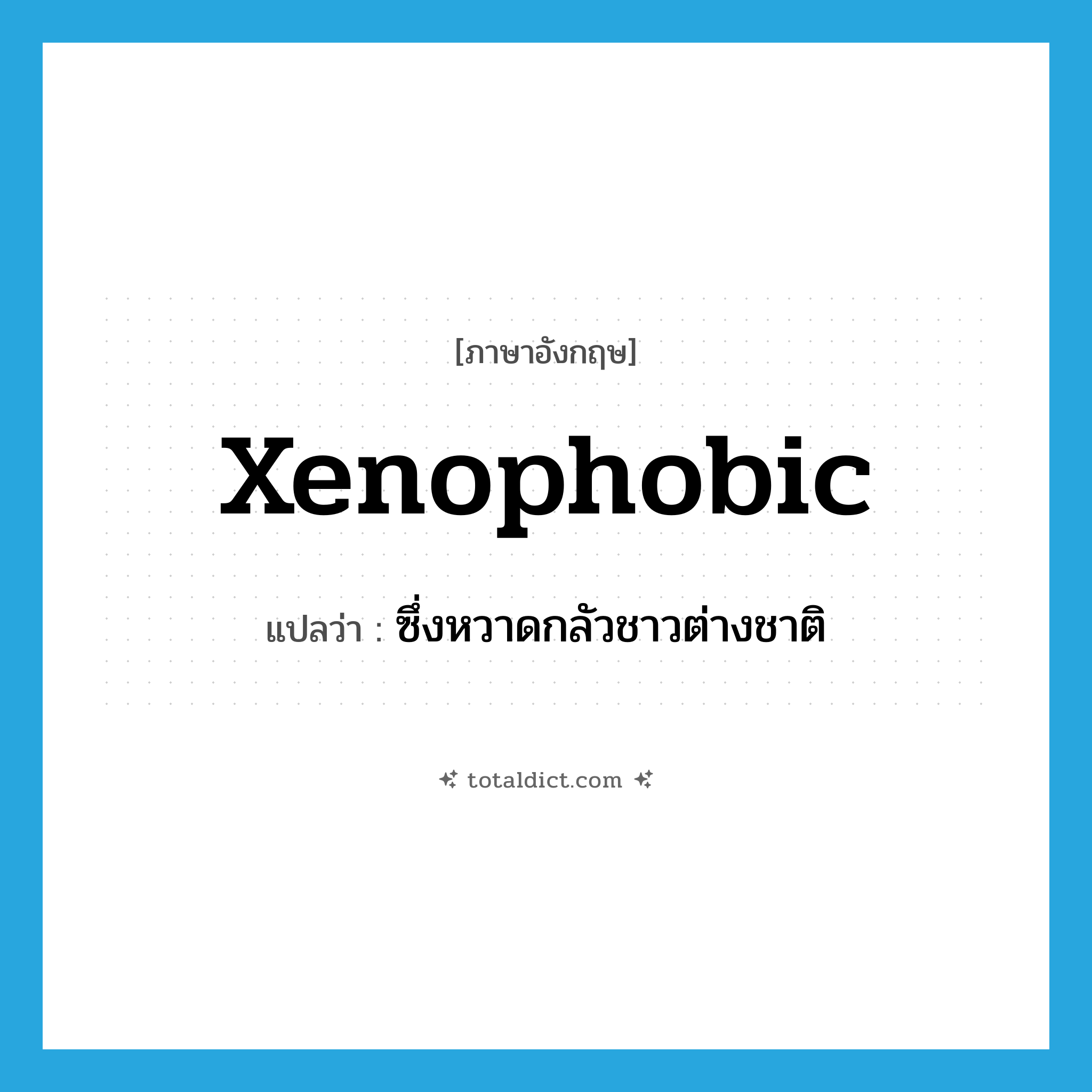 xenophobic แปลว่า?, คำศัพท์ภาษาอังกฤษ xenophobic แปลว่า ซึ่งหวาดกลัวชาวต่างชาติ ประเภท ADJ หมวด ADJ