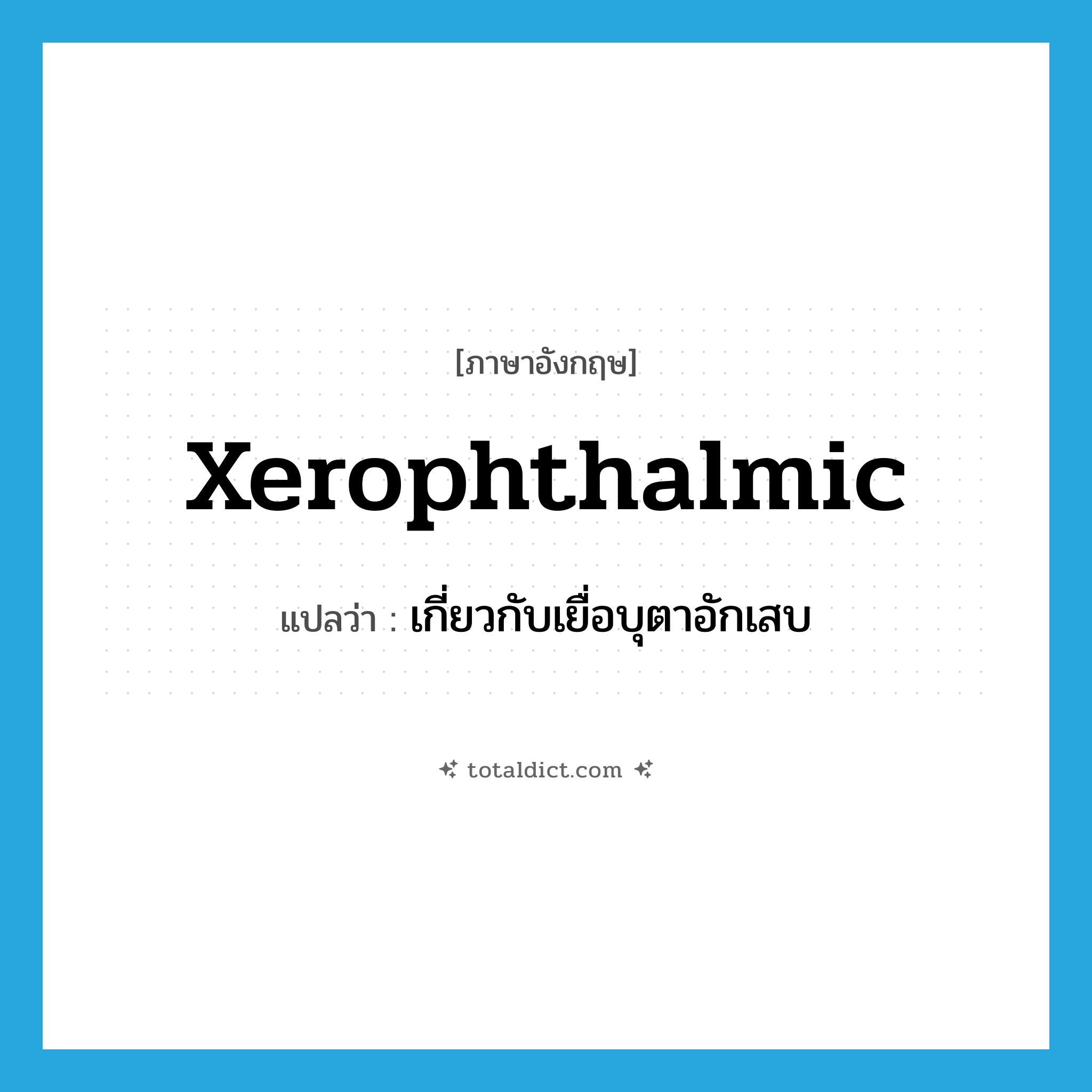 xerophthalmic แปลว่า?, คำศัพท์ภาษาอังกฤษ xerophthalmic แปลว่า เกี่ยวกับเยื่อบุตาอักเสบ ประเภท N หมวด N