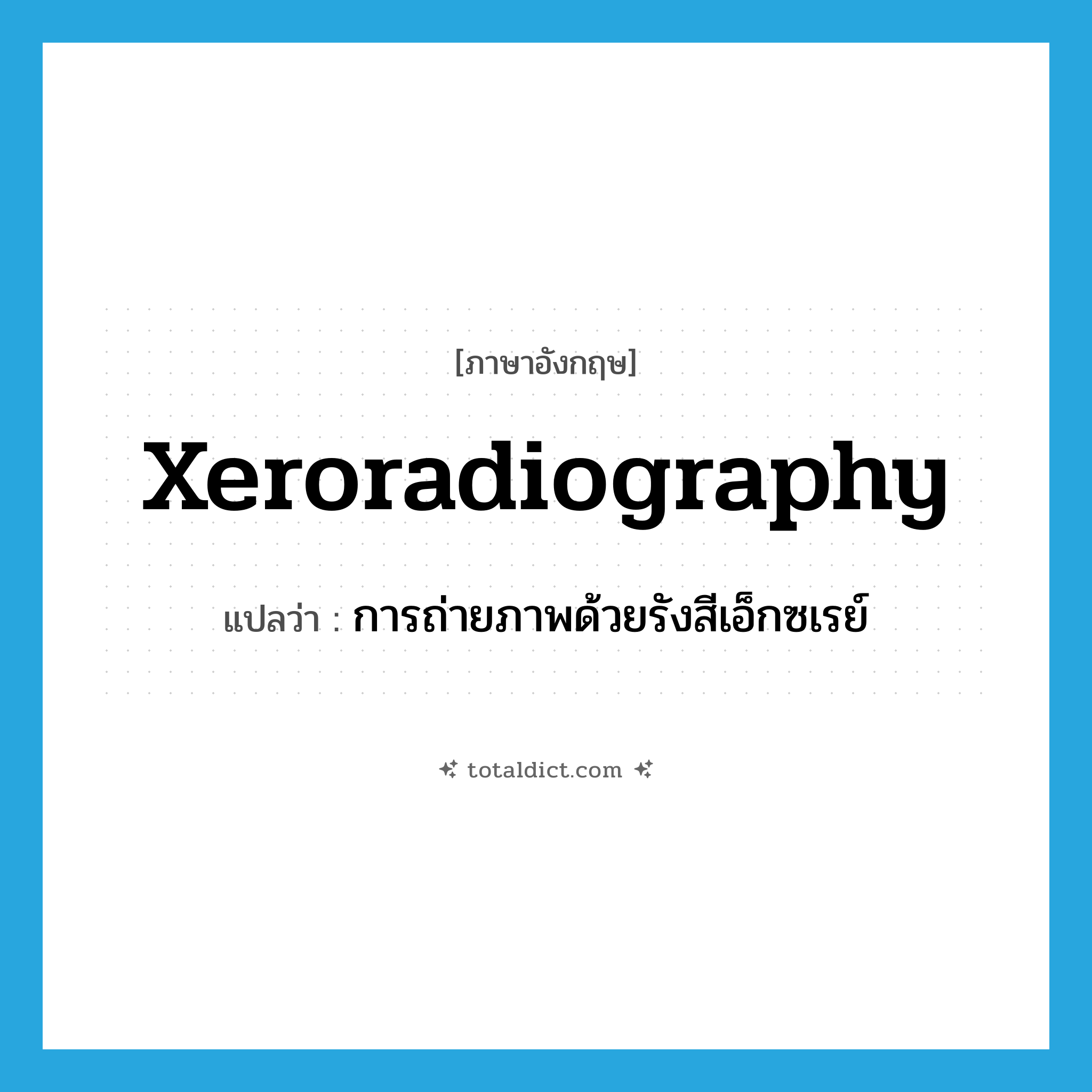 xeroradiography แปลว่า?, คำศัพท์ภาษาอังกฤษ xeroradiography แปลว่า การถ่ายภาพด้วยรังสีเอ็กซเรย์ ประเภท N หมวด N