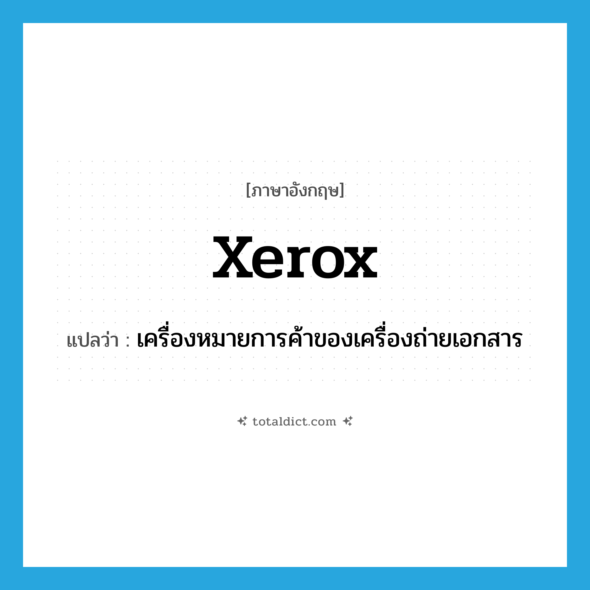 Xerox แปลว่า?, คำศัพท์ภาษาอังกฤษ Xerox แปลว่า เครื่องหมายการค้าของเครื่องถ่ายเอกสาร ประเภท N หมวด N