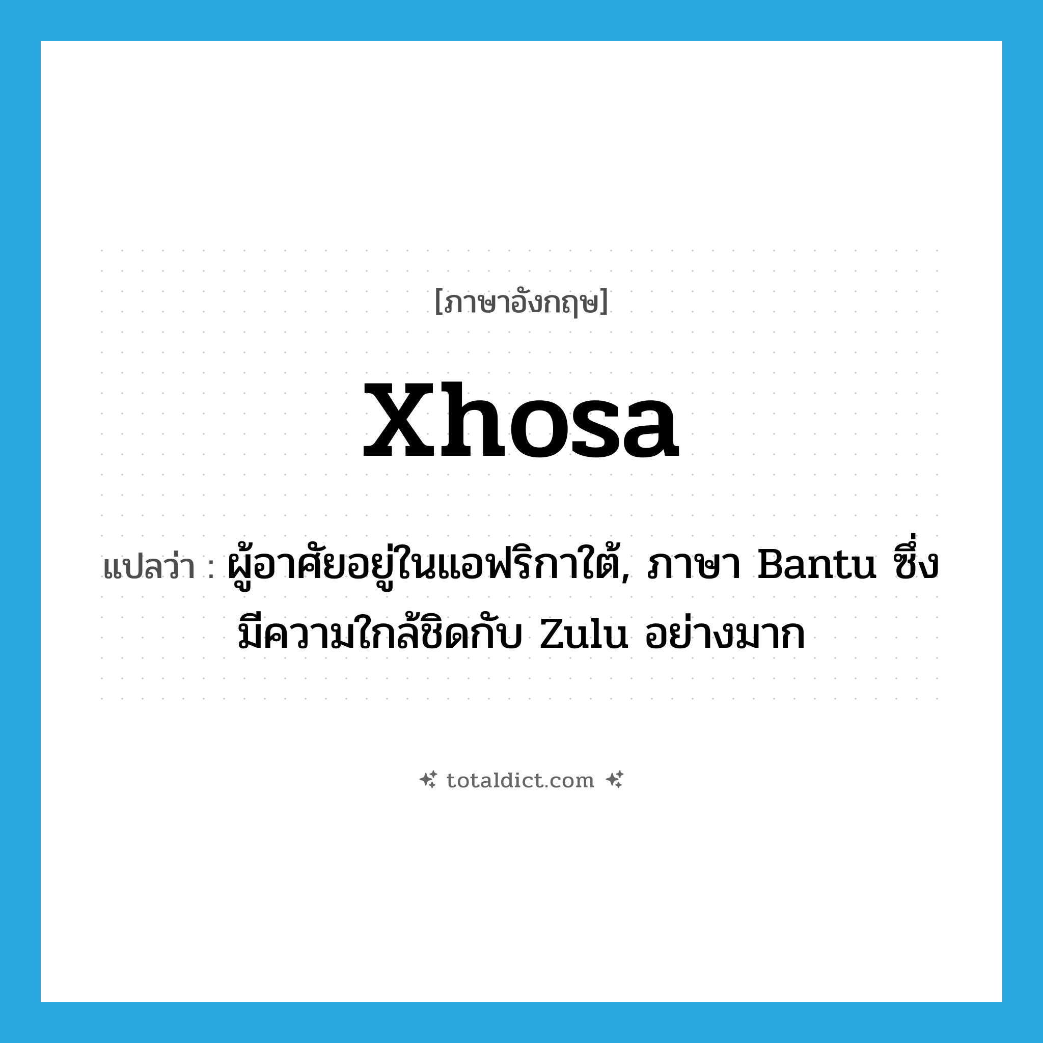 Xhosa แปลว่า?, คำศัพท์ภาษาอังกฤษ Xhosa แปลว่า ผู้อาศัยอยู่ในแอฟริกาใต้, ภาษา Bantu ซึ่งมีความใกล้ชิดกับ Zulu อย่างมาก ประเภท N หมวด N