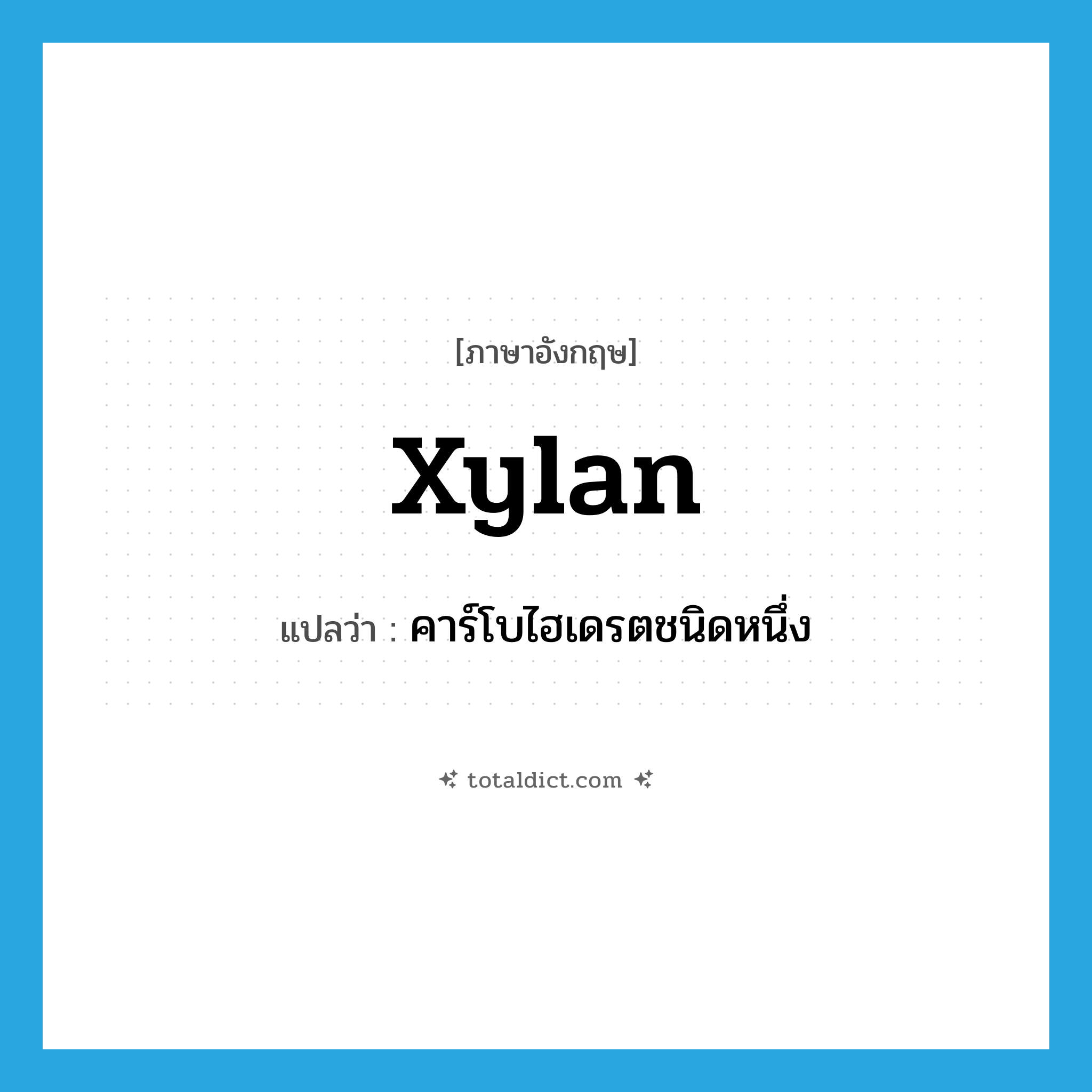 xylan แปลว่า?, คำศัพท์ภาษาอังกฤษ xylan แปลว่า คาร์โบไฮเดรตชนิดหนึ่ง ประเภท N หมวด N