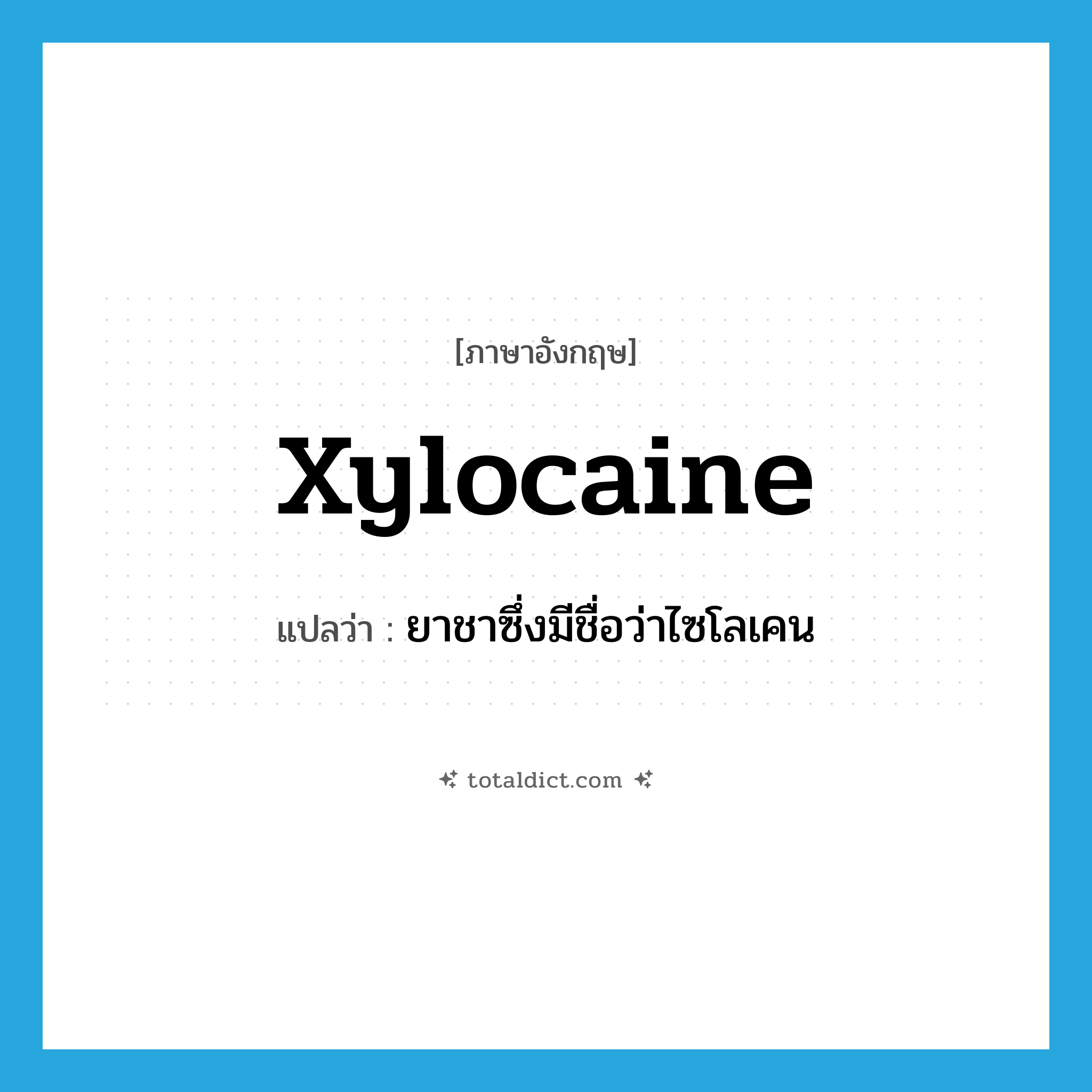 Xylocaine แปลว่า?, คำศัพท์ภาษาอังกฤษ Xylocaine แปลว่า ยาชาซึ่งมีชื่อว่าไซโลเคน ประเภท N หมวด N