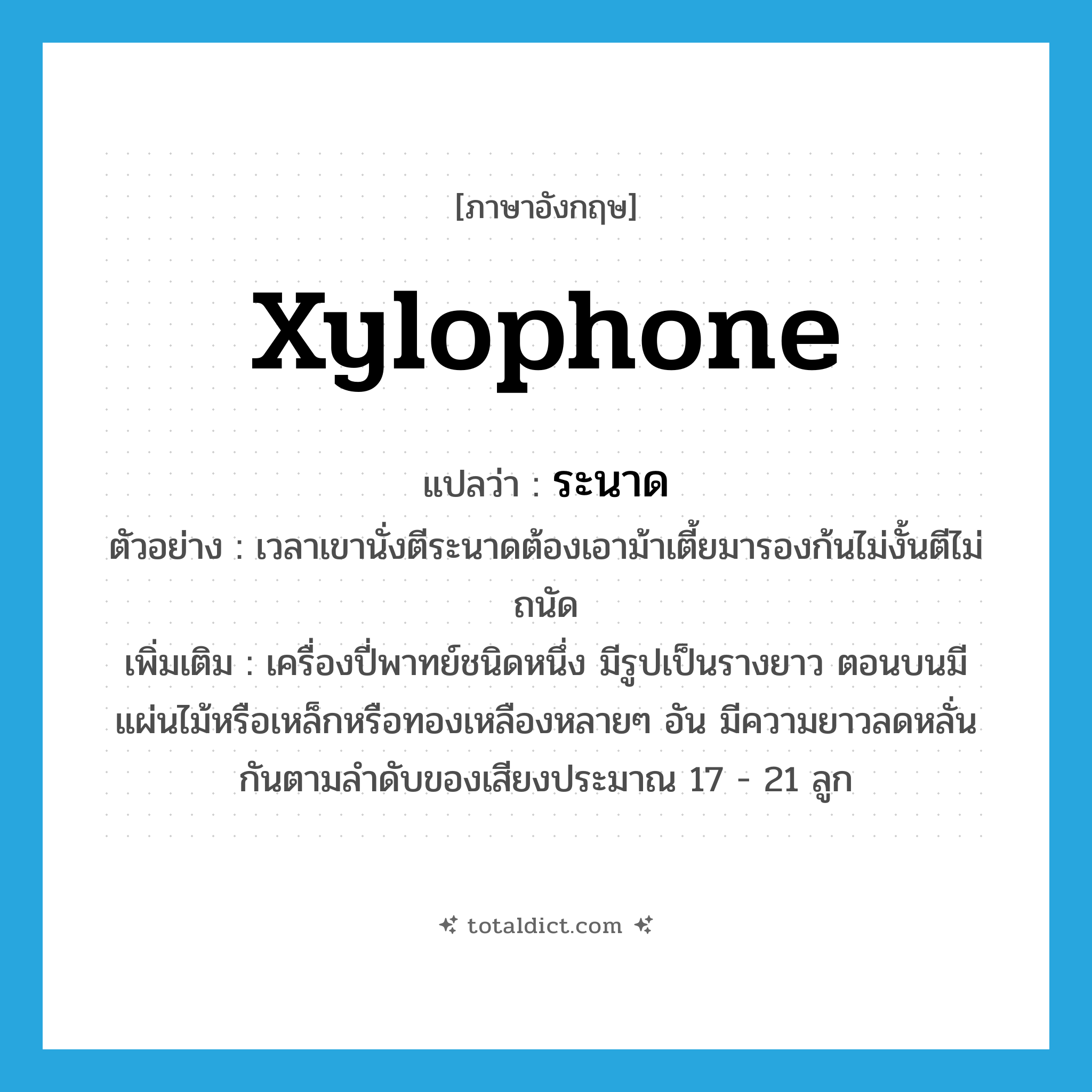 xylophone แปลว่า?, คำศัพท์ภาษาอังกฤษ xylophone แปลว่า ระนาด ประเภท N ตัวอย่าง เวลาเขานั่งตีระนาดต้องเอาม้าเตี้ยมารองก้นไม่งั้นตีไม่ถนัด เพิ่มเติม เครื่องปี่พาทย์ชนิดหนึ่ง มีรูปเป็นรางยาว ตอนบนมีแผ่นไม้หรือเหล็กหรือทองเหลืองหลายๆ อัน มีความยาวลดหลั่นกันตามลำดับของเสียงประมาณ 17 - 21 ลูก หมวด N