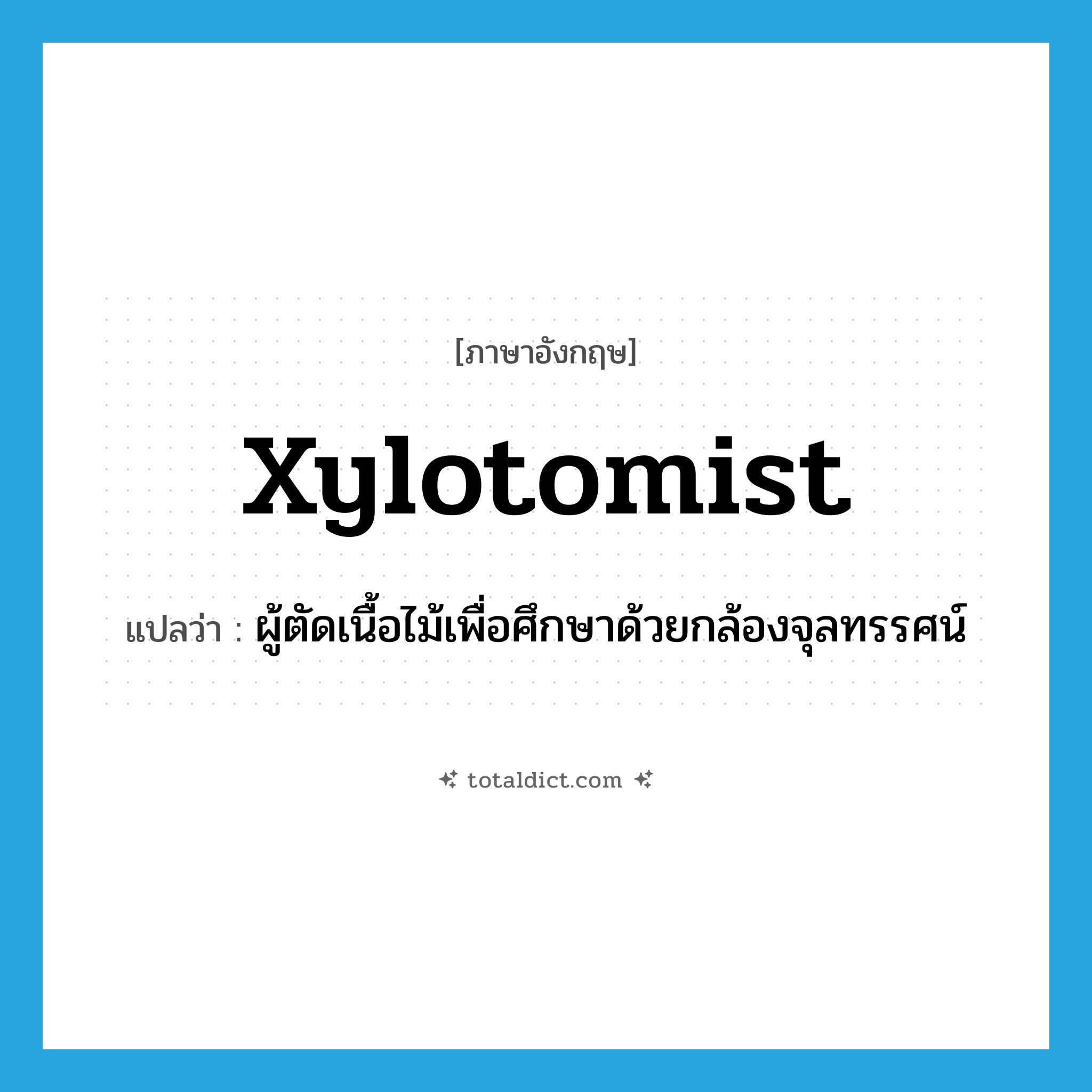 xylotomist แปลว่า?, คำศัพท์ภาษาอังกฤษ xylotomist แปลว่า ผู้ตัดเนื้อไม้เพื่อศึกษาด้วยกล้องจุลทรรศน์ ประเภท N หมวด N