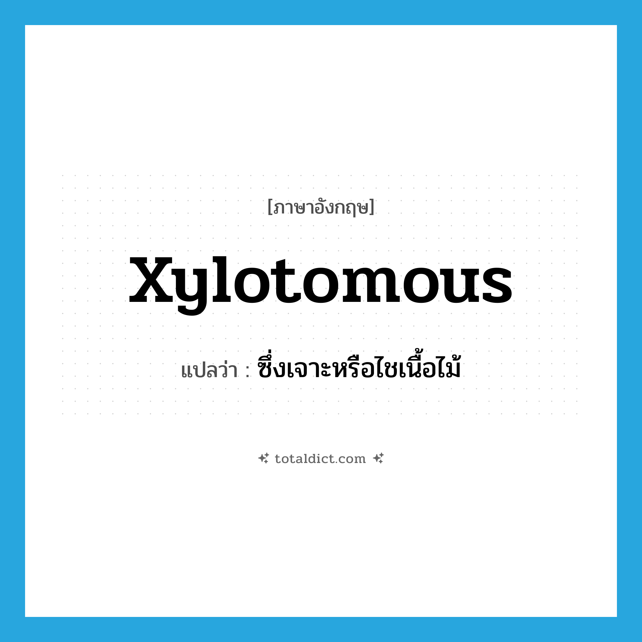 xylotomous แปลว่า?, คำศัพท์ภาษาอังกฤษ xylotomous แปลว่า ซึ่งเจาะหรือไชเนื้อไม้ ประเภท ADJ หมวด ADJ