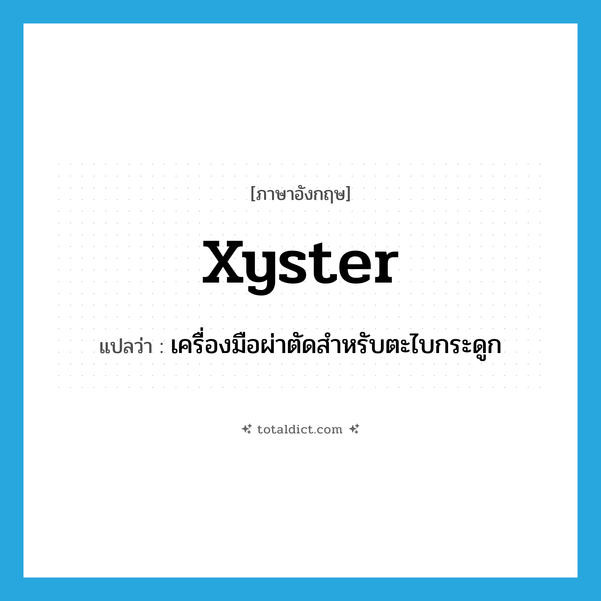 xyster แปลว่า?, คำศัพท์ภาษาอังกฤษ xyster แปลว่า เครื่องมือผ่าตัดสำหรับตะไบกระดูก ประเภท N หมวด N