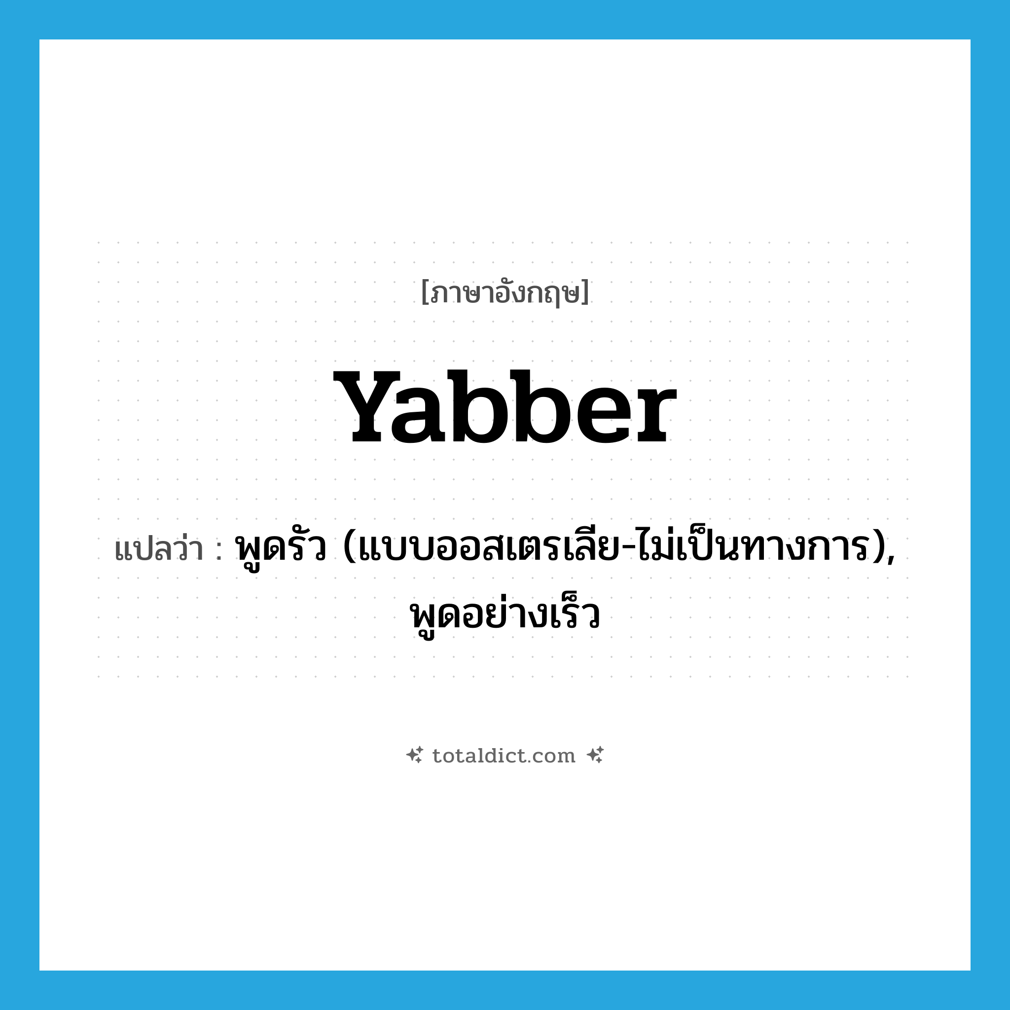 yabber แปลว่า?, คำศัพท์ภาษาอังกฤษ yabber แปลว่า พูดรัว (แบบออสเตรเลีย-ไม่เป็นทางการ), พูดอย่างเร็ว ประเภท VI หมวด VI