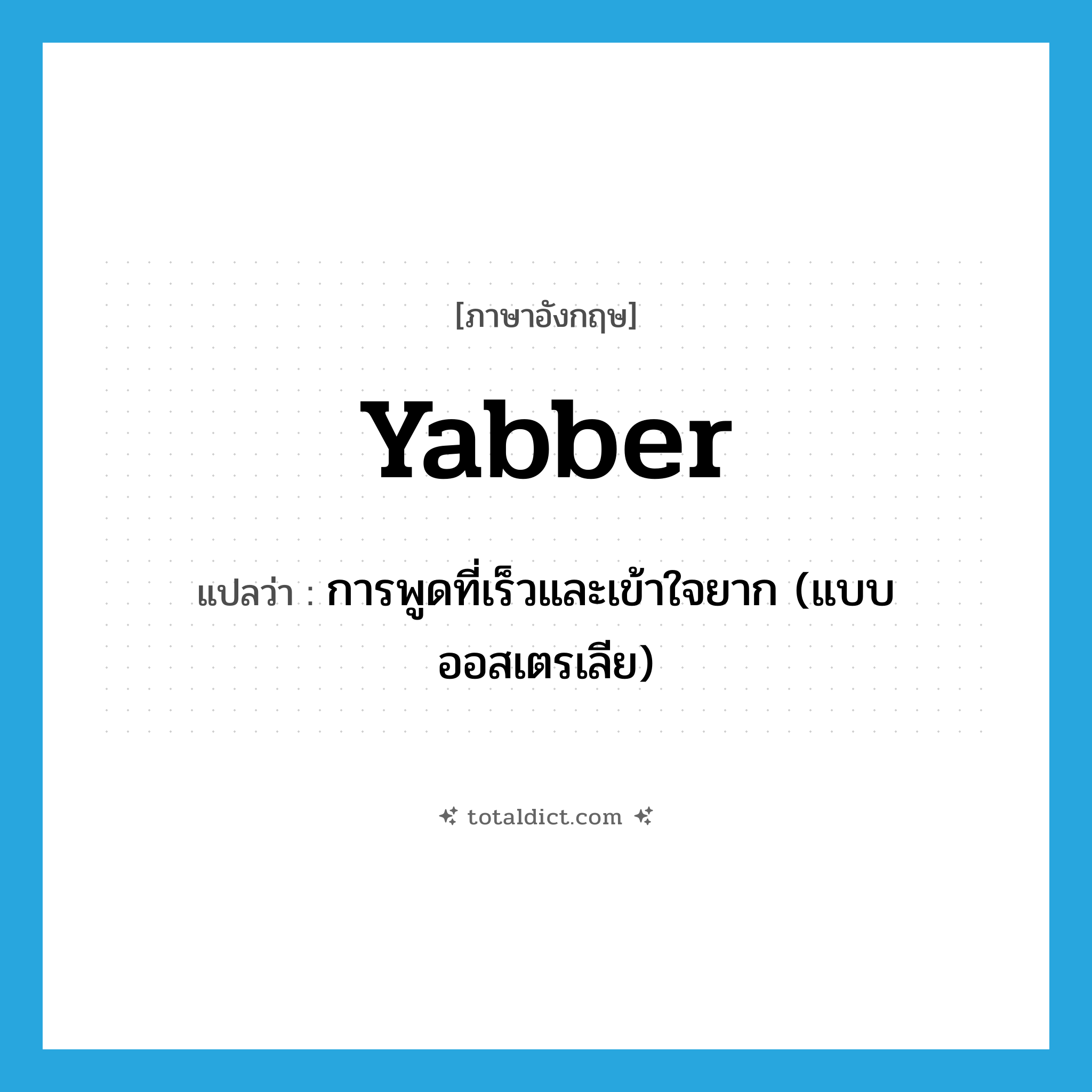 yabber แปลว่า?, คำศัพท์ภาษาอังกฤษ yabber แปลว่า การพูดที่เร็วและเข้าใจยาก (แบบออสเตรเลีย) ประเภท N หมวด N
