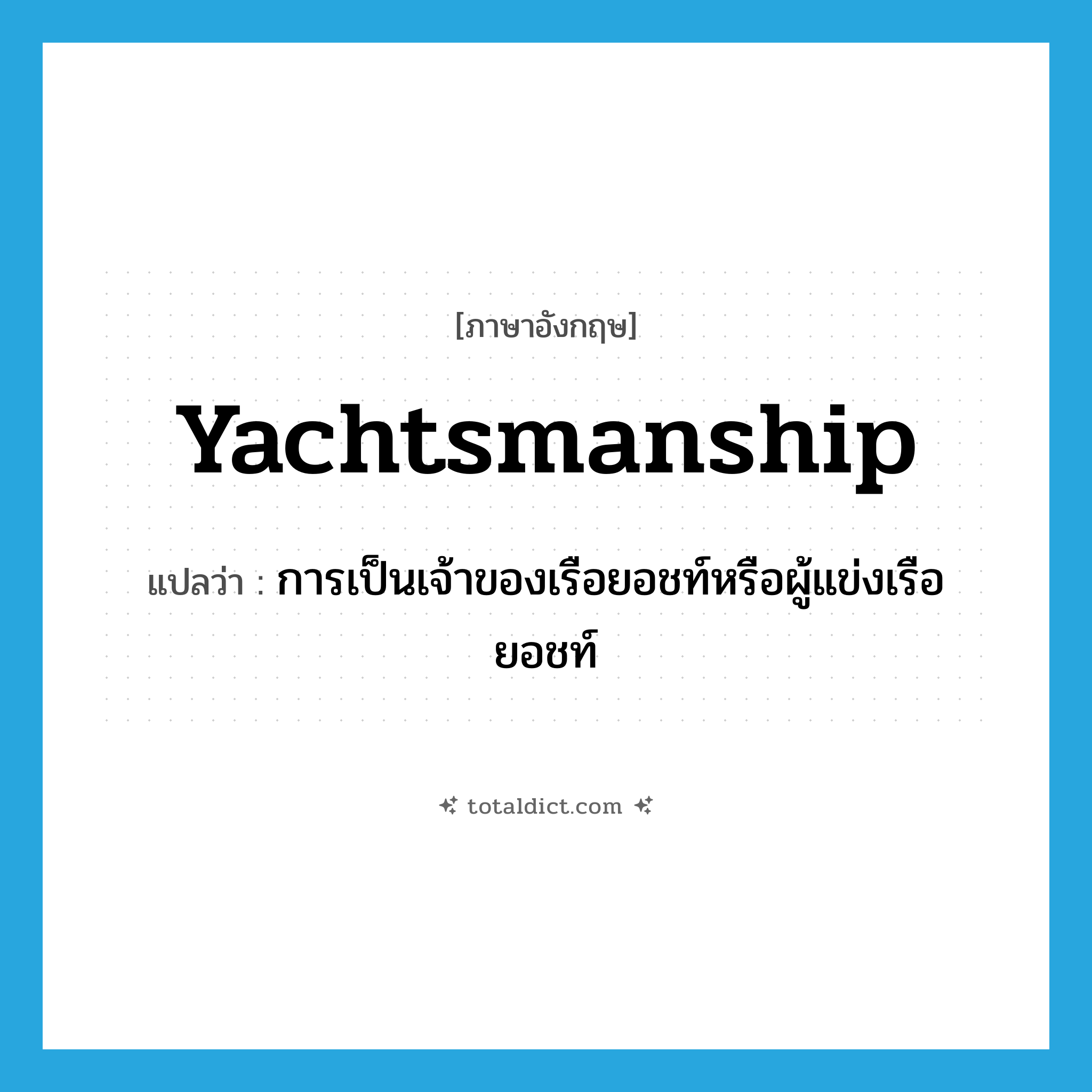yachtsmanship แปลว่า?, คำศัพท์ภาษาอังกฤษ yachtsmanship แปลว่า การเป็นเจ้าของเรือยอชท์หรือผู้แข่งเรือยอชท์ ประเภท N หมวด N