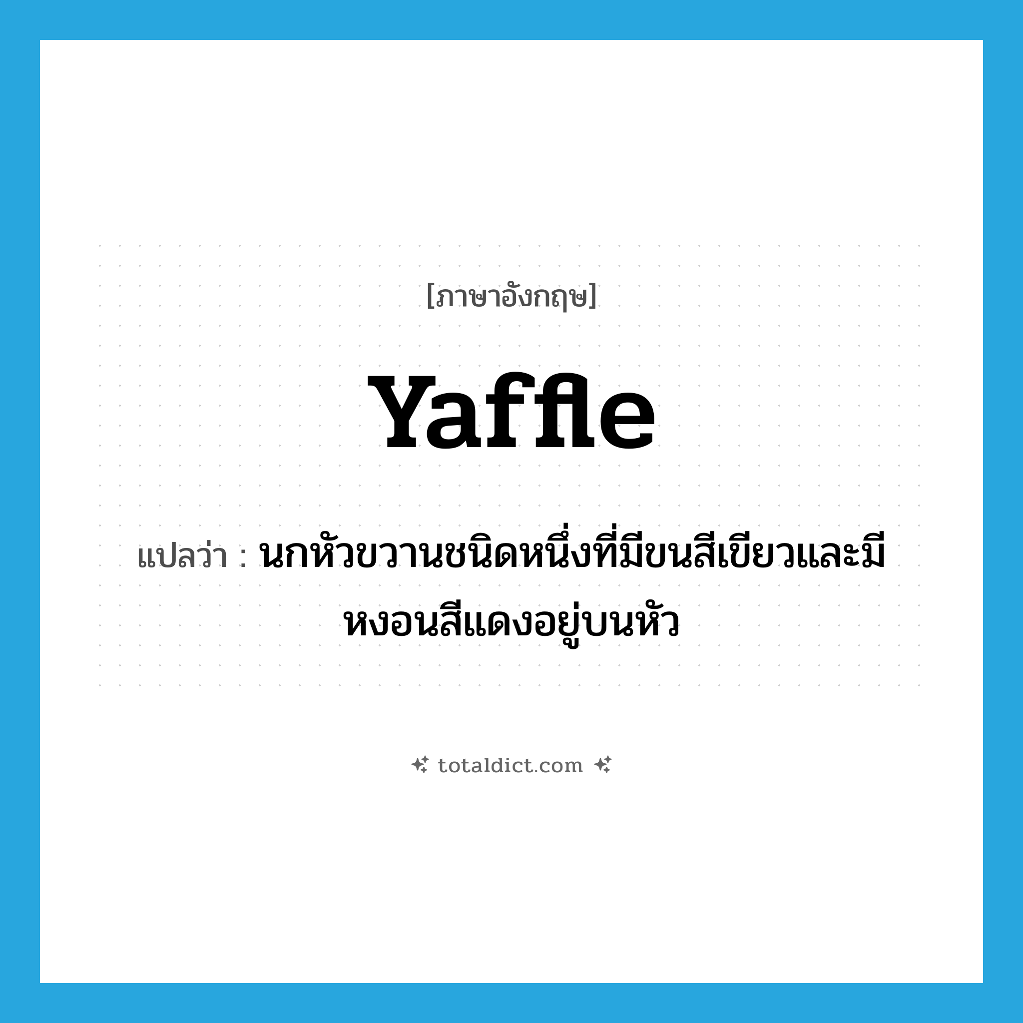yaffle แปลว่า?, คำศัพท์ภาษาอังกฤษ yaffle แปลว่า นกหัวขวานชนิดหนึ่งที่มีขนสีเขียวและมีหงอนสีแดงอยู่บนหัว ประเภท N หมวด N