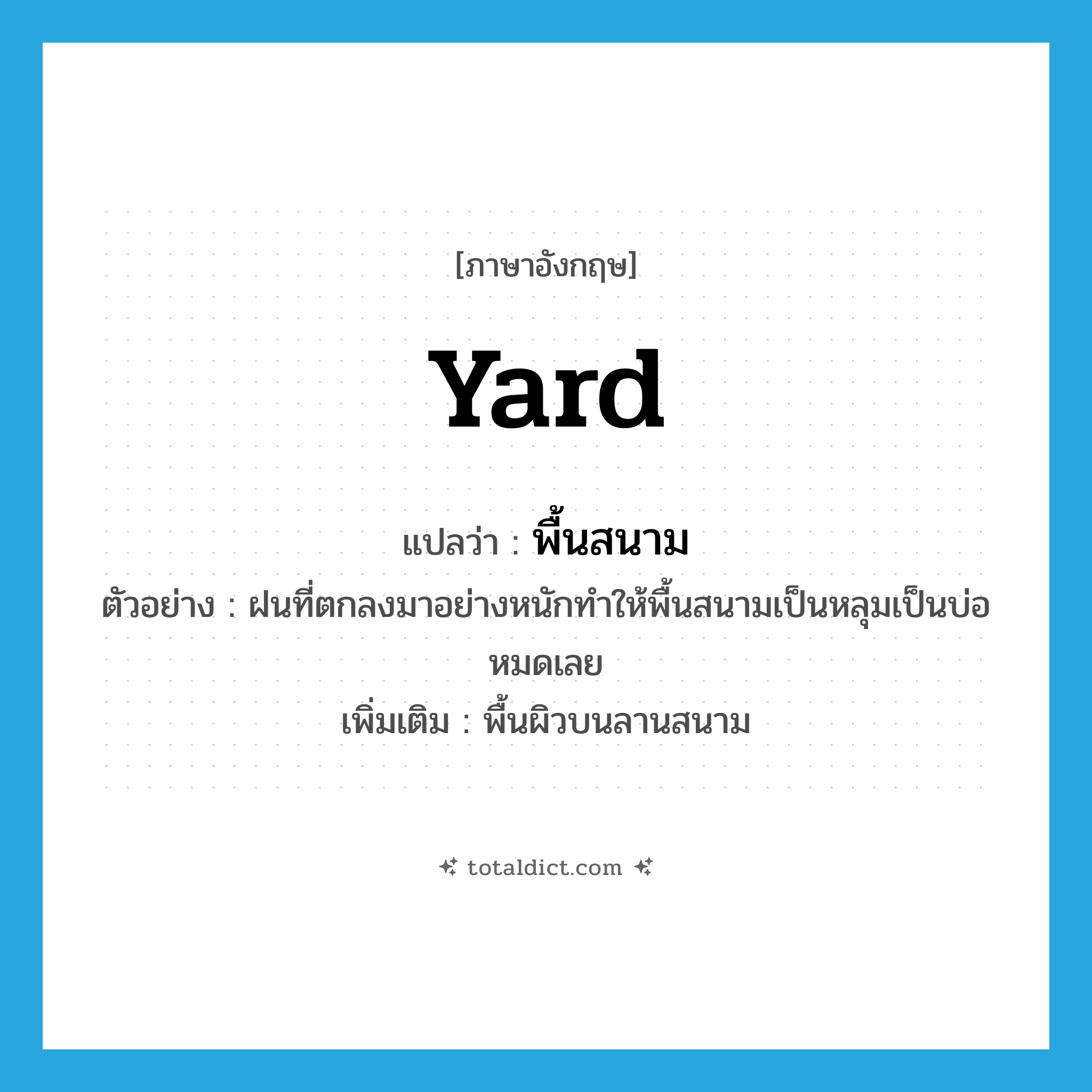 yard แปลว่า?, คำศัพท์ภาษาอังกฤษ yard แปลว่า พื้นสนาม ประเภท N ตัวอย่าง ฝนที่ตกลงมาอย่างหนักทำให้พื้นสนามเป็นหลุมเป็นบ่อหมดเลย เพิ่มเติม พื้นผิวบนลานสนาม หมวด N