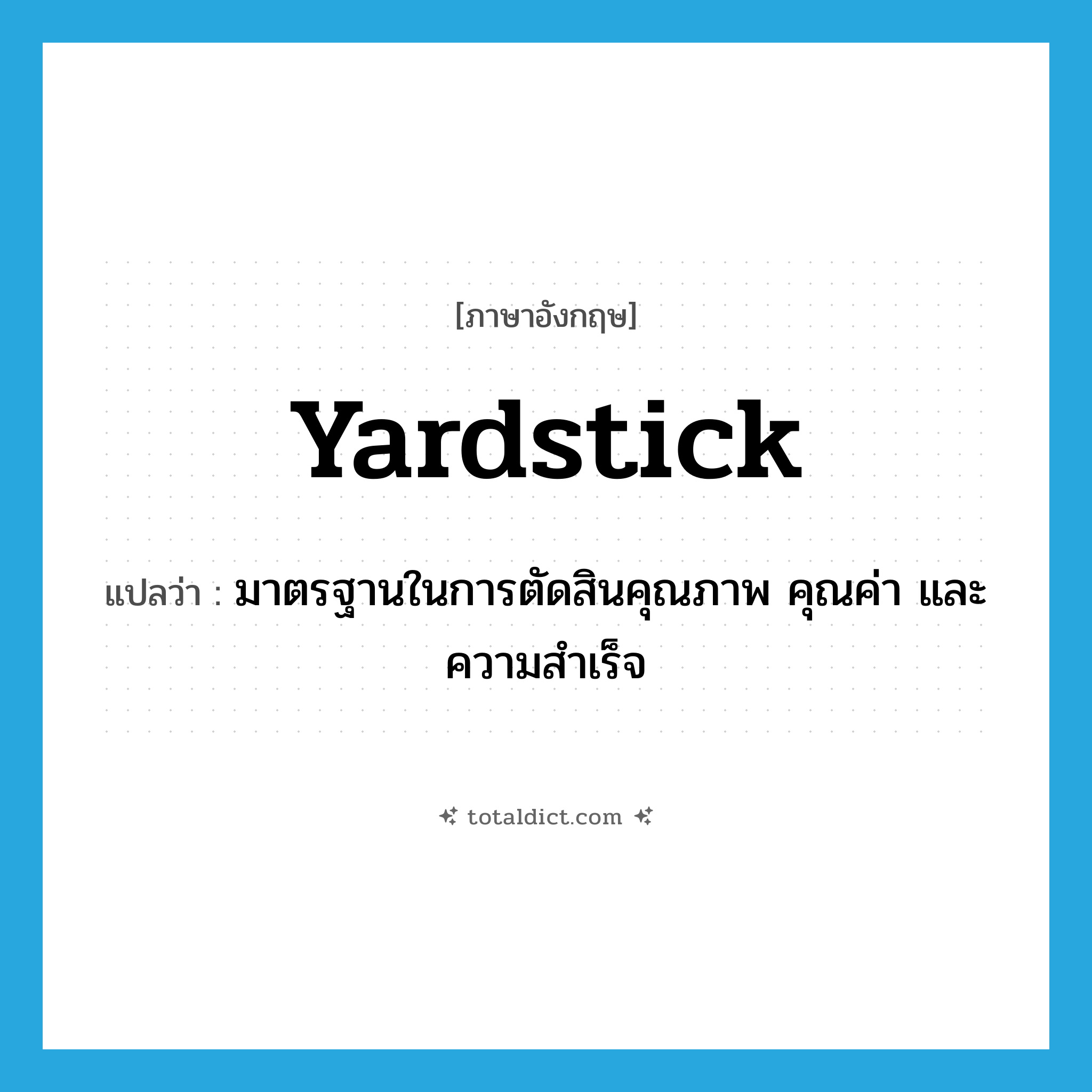 yardstick แปลว่า?, คำศัพท์ภาษาอังกฤษ yardstick แปลว่า มาตรฐานในการตัดสินคุณภาพ คุณค่า และความสำเร็จ ประเภท N หมวด N