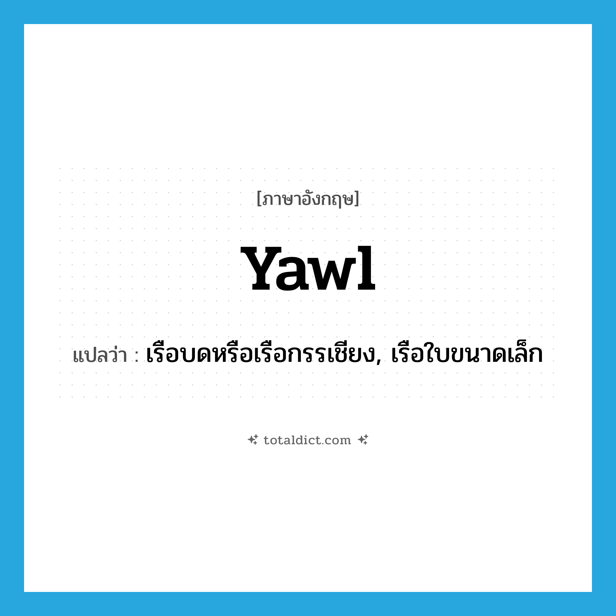 yawl แปลว่า?, คำศัพท์ภาษาอังกฤษ yawl แปลว่า เรือบดหรือเรือกรรเชียง, เรือใบขนาดเล็ก ประเภท N หมวด N