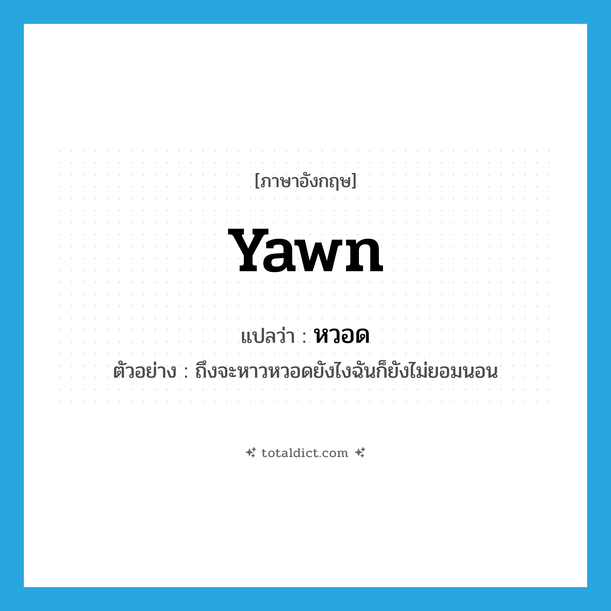 yawn แปลว่า?, คำศัพท์ภาษาอังกฤษ yawn แปลว่า หวอด ประเภท ADV ตัวอย่าง ถึงจะหาวหวอดยังไงฉันก็ยังไม่ยอมนอน หมวด ADV