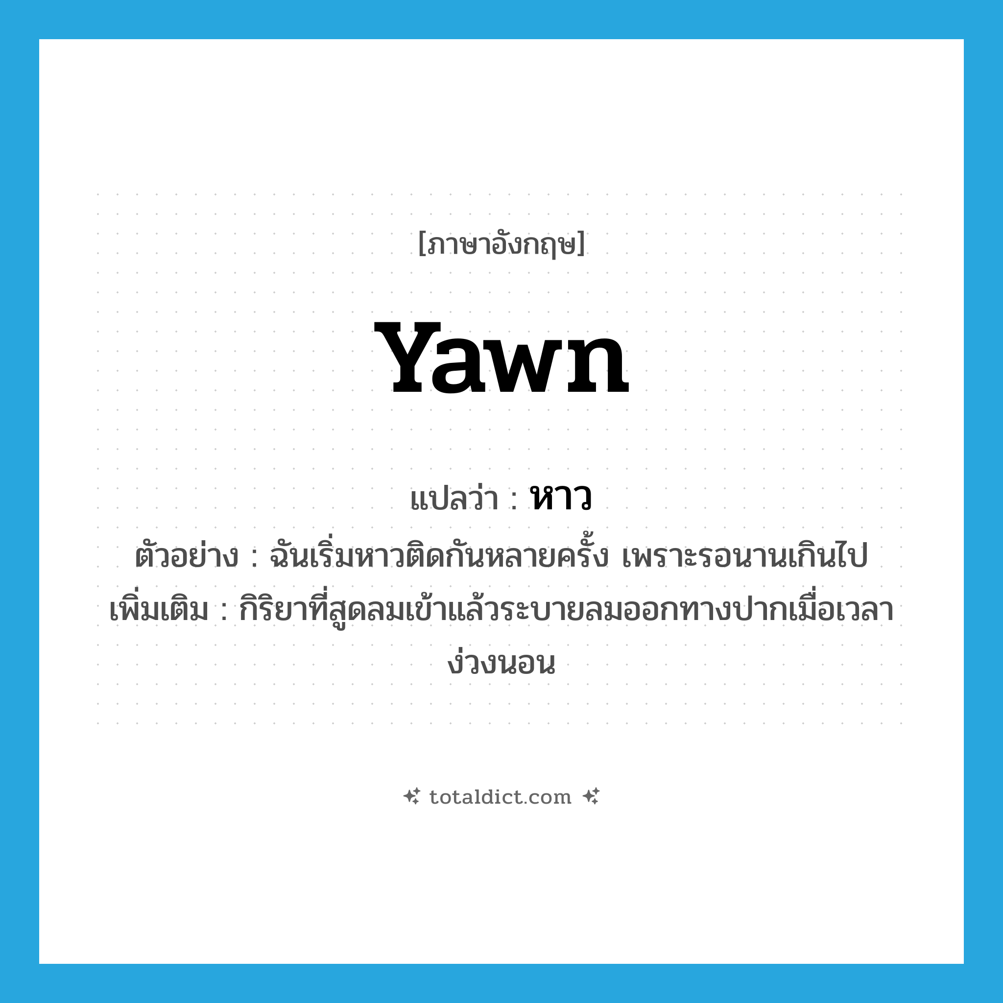 yawn แปลว่า?, คำศัพท์ภาษาอังกฤษ yawn แปลว่า หาว ประเภท V ตัวอย่าง ฉันเริ่มหาวติดกันหลายครั้ง เพราะรอนานเกินไป เพิ่มเติม กิริยาที่สูดลมเข้าแล้วระบายลมออกทางปากเมื่อเวลาง่วงนอน หมวด V