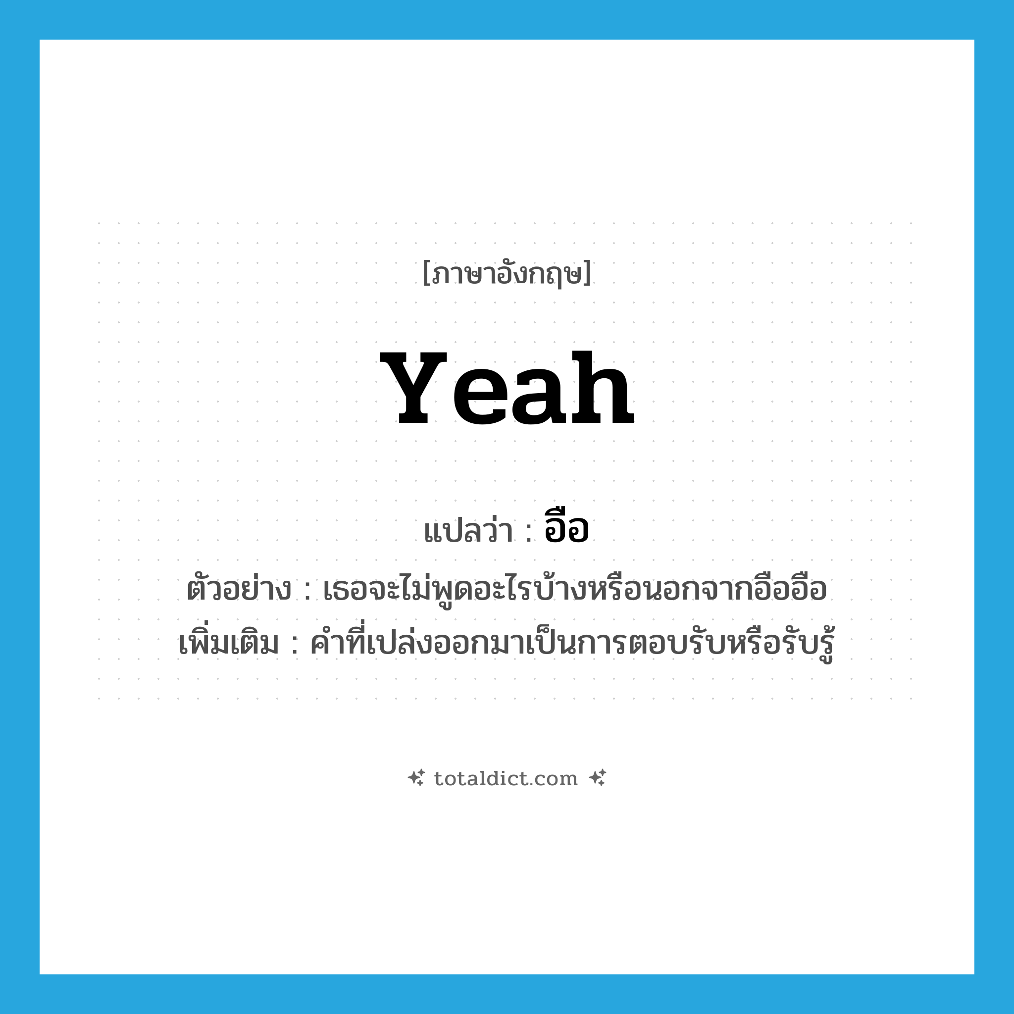 yeah แปลว่า?, คำศัพท์ภาษาอังกฤษ yeah แปลว่า อือ ประเภท INT ตัวอย่าง เธอจะไม่พูดอะไรบ้างหรือนอกจากอืออือ เพิ่มเติม คำที่เปล่งออกมาเป็นการตอบรับหรือรับรู้ หมวด INT