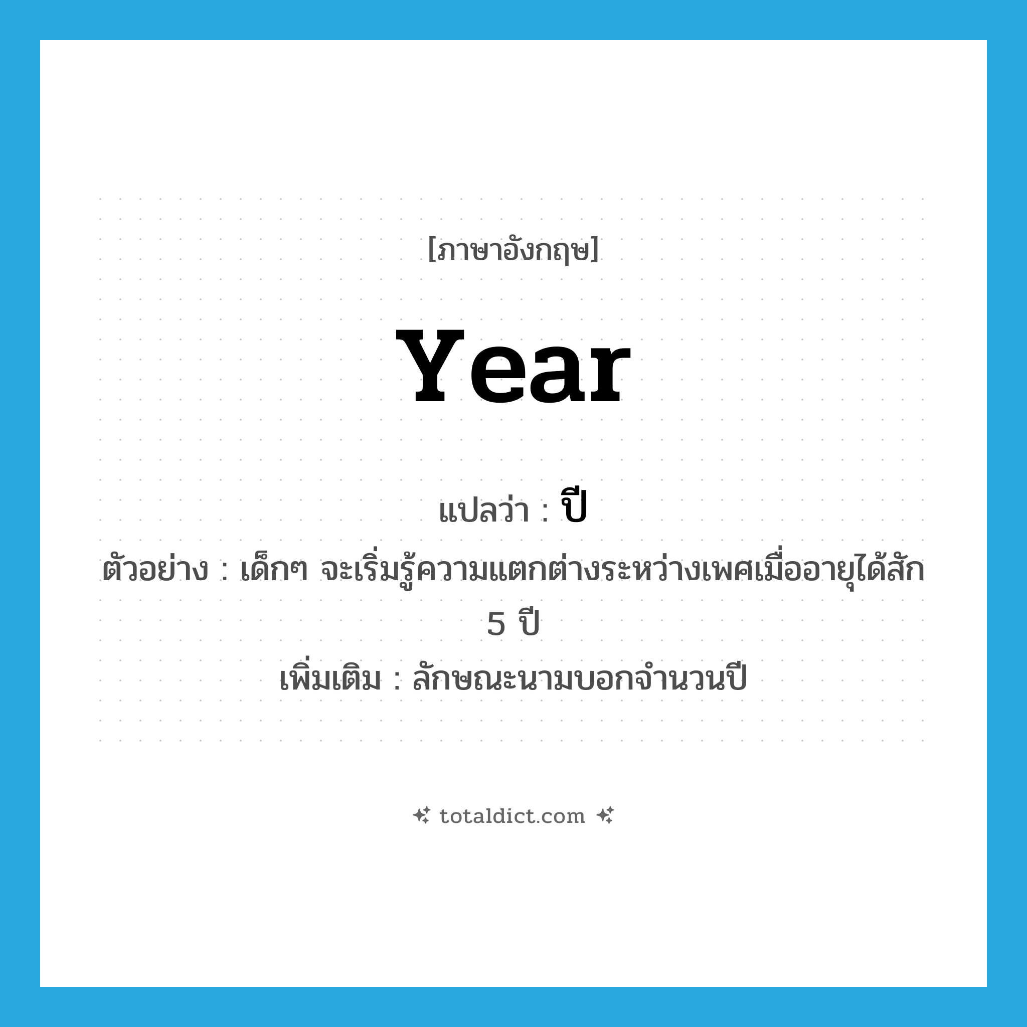 year แปลว่า?, คำศัพท์ภาษาอังกฤษ year แปลว่า ปี ประเภท CLAS ตัวอย่าง เด็กๆ จะเริ่มรู้ความแตกต่างระหว่างเพศเมื่ออายุได้สัก 5 ปี เพิ่มเติม ลักษณะนามบอกจำนวนปี หมวด CLAS